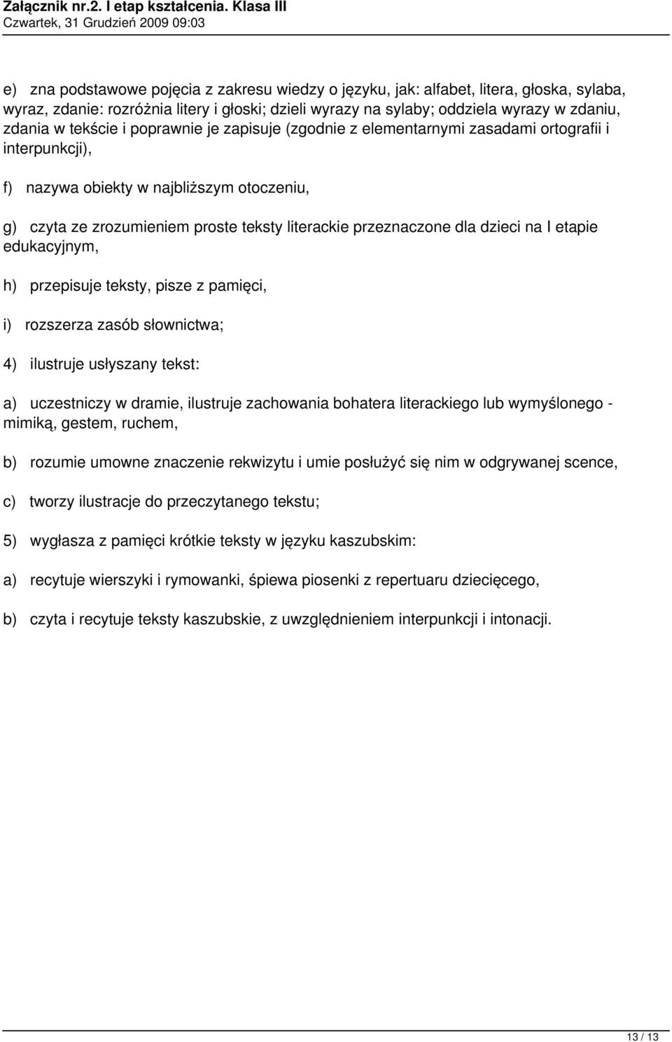 dla dzieci na I etapie edukacyjnym, h) przepisuje teksty, pisze z pamięci, i) rozszerza zasób słownictwa; 4) ilustruje usłyszany tekst: a) uczestniczy w dramie, ilustruje zachowania bohatera