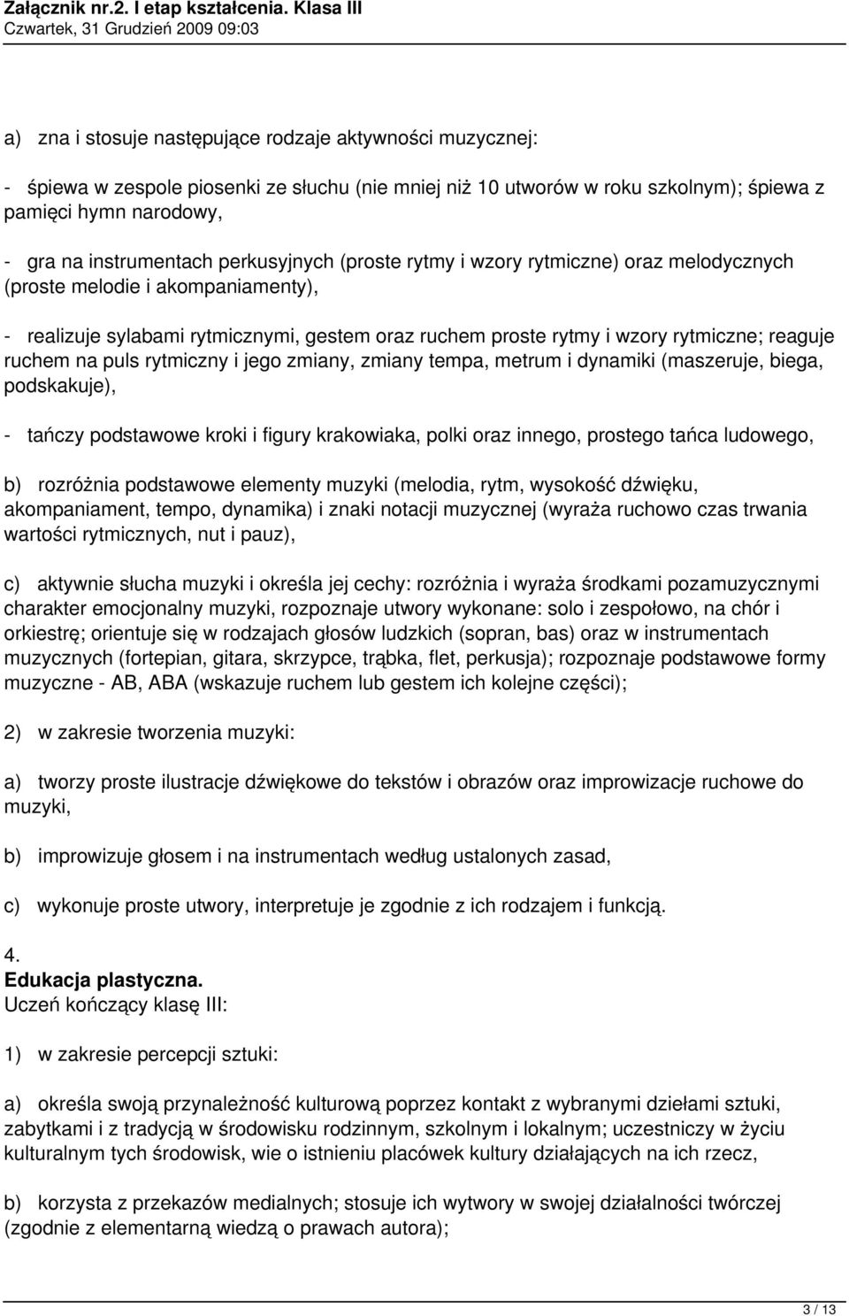 na puls rytmiczny i jego zmiany, zmiany tempa, metrum i dynamiki (maszeruje, biega, podskakuje), - tańczy podstawowe kroki i figury krakowiaka, polki oraz innego, prostego tańca ludowego, b)