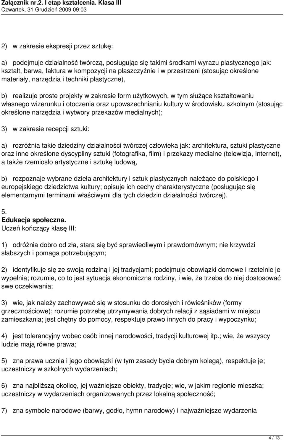 upowszechnianiu kultury w środowisku szkolnym (stosując określone narzędzia i wytwory przekazów medialnych); 3) w zakresie recepcji sztuki: a) rozróżnia takie dziedziny działalności twórczej