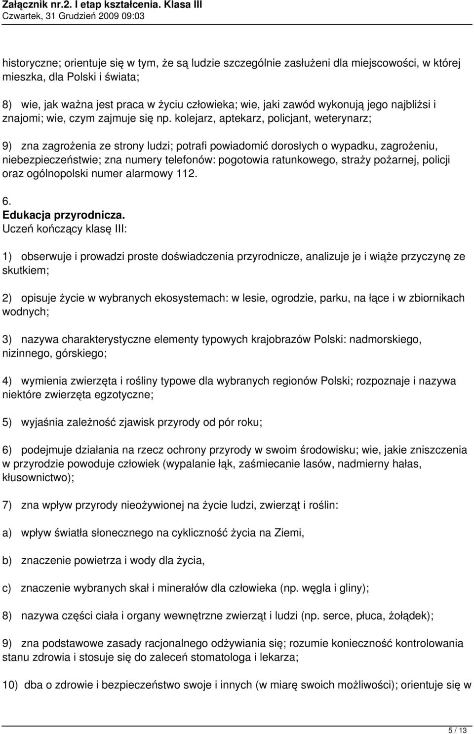 kolejarz, aptekarz, policjant, weterynarz; 9) zna zagrożenia ze strony ludzi; potrafi powiadomić dorosłych o wypadku, zagrożeniu, niebezpieczeństwie; zna numery telefonów: pogotowia ratunkowego,