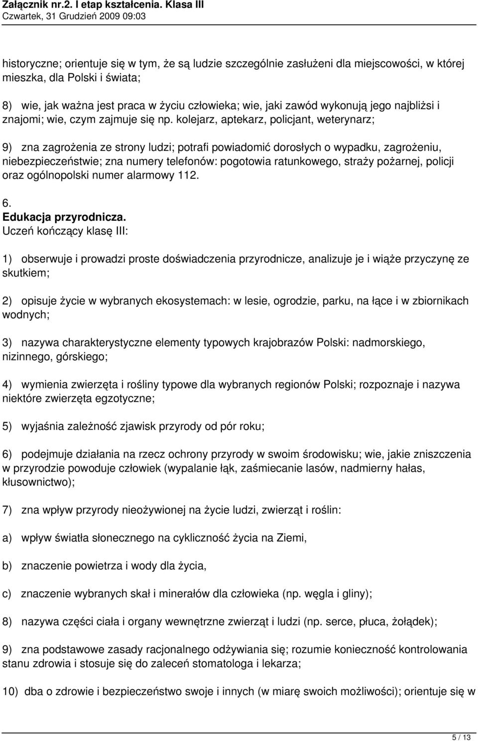 kolejarz, aptekarz, policjant, weterynarz; 9) zna zagrożenia ze strony ludzi; potrafi powiadomić dorosłych o wypadku, zagrożeniu, niebezpieczeństwie; zna numery telefonów: pogotowia ratunkowego,