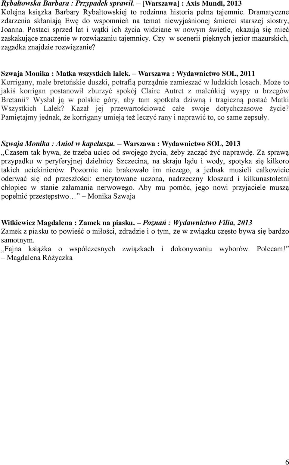 Postaci sprzed lat i wątki ich życia widziane w nowym świetle, okazują się mieć zaskakujące znaczenie w rozwiązaniu tajemnicy. Czy w scenerii pięknych jezior mazurskich, zagadka znajdzie rozwiązanie?