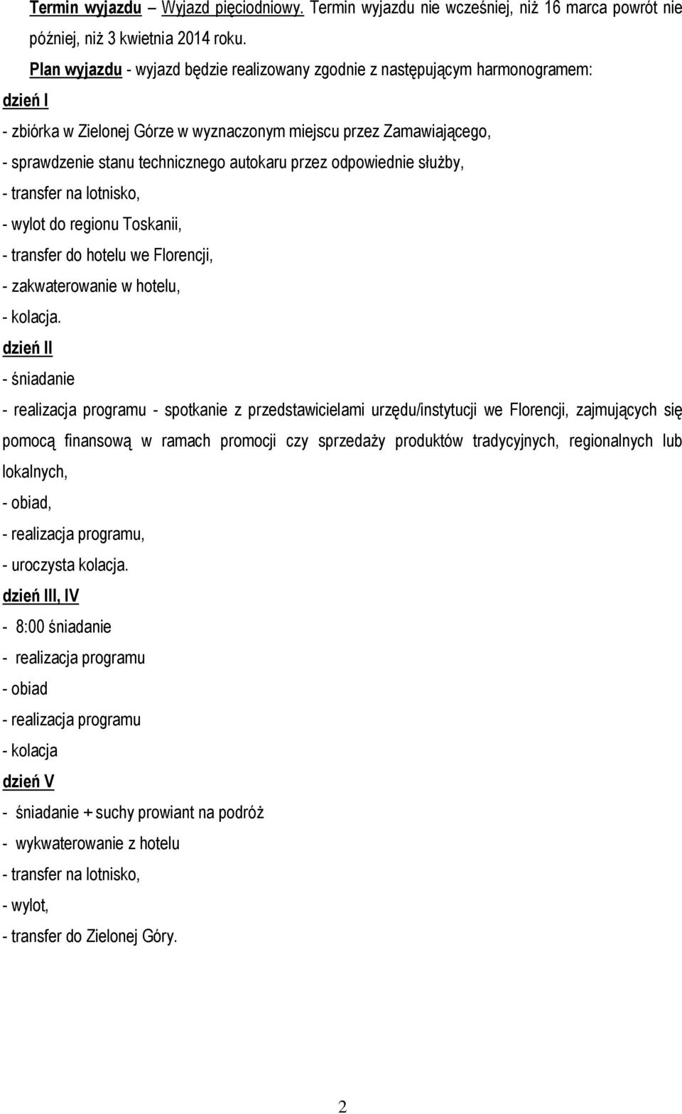 przez odpowiednie służby, - transfer na lotnisko, - wylot do regionu Toskanii, - transfer do hotelu we Florencji, - zakwaterowanie w hotelu, - kolacja.