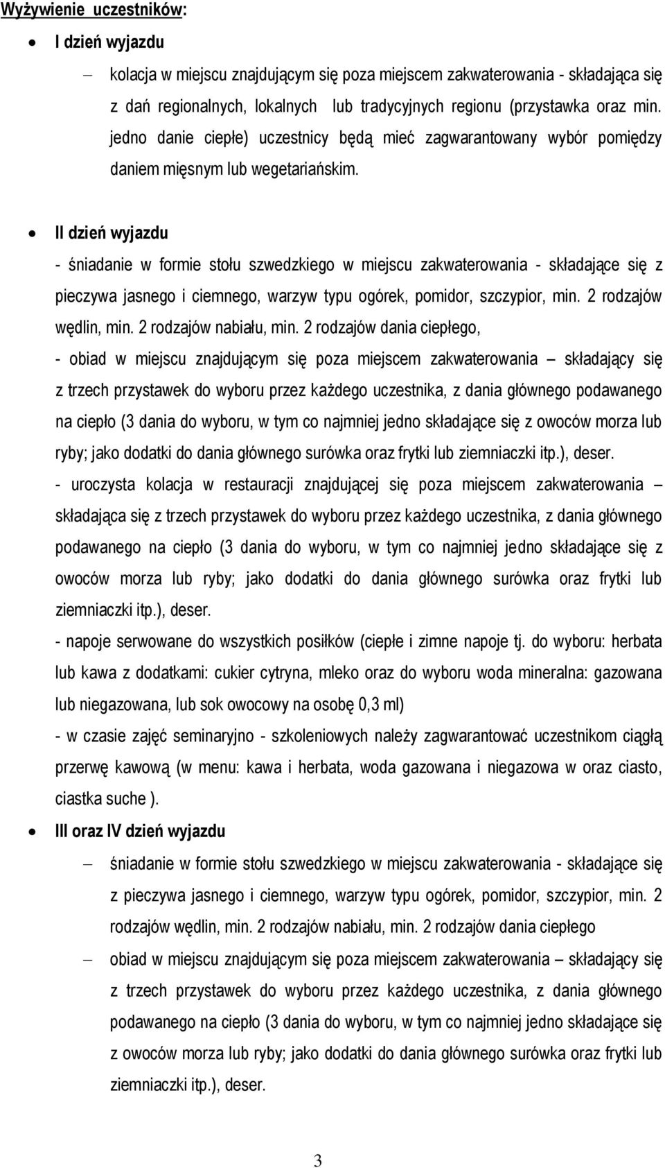 II dzień wyjazdu - śniadanie w formie stołu szwedzkiego w miejscu zakwaterowania - składające się z pieczywa jasnego i ciemnego, warzyw typu ogórek, pomidor, szczypior, min. 2 rodzajów wędlin, min.