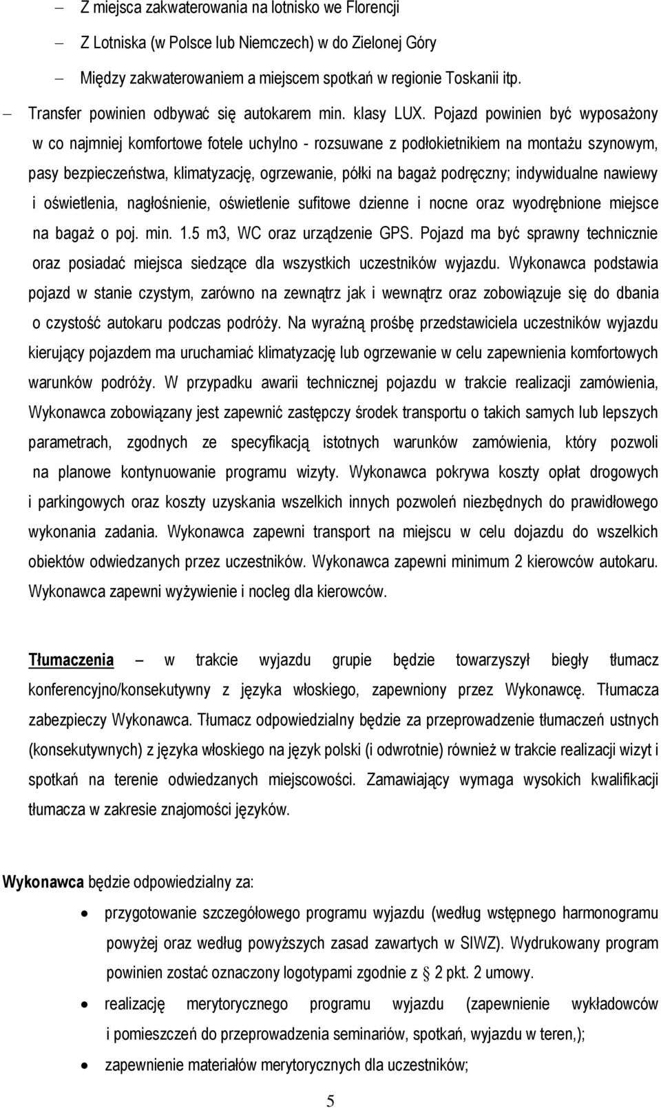 Pojazd powinien być wyposażony w co najmniej komfortowe fotele uchylno - rozsuwane z podłokietnikiem na montażu szynowym, pasy bezpieczeństwa, klimatyzację, ogrzewanie, półki na bagaż podręczny;