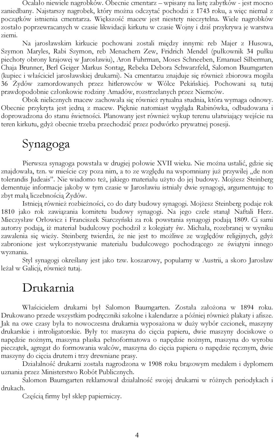 Wiele nagrobków zostało poprzewracanych w czasie likwidacji kirkutu w czasie Wojny i dziś przykrywa je warstwa ziemi.