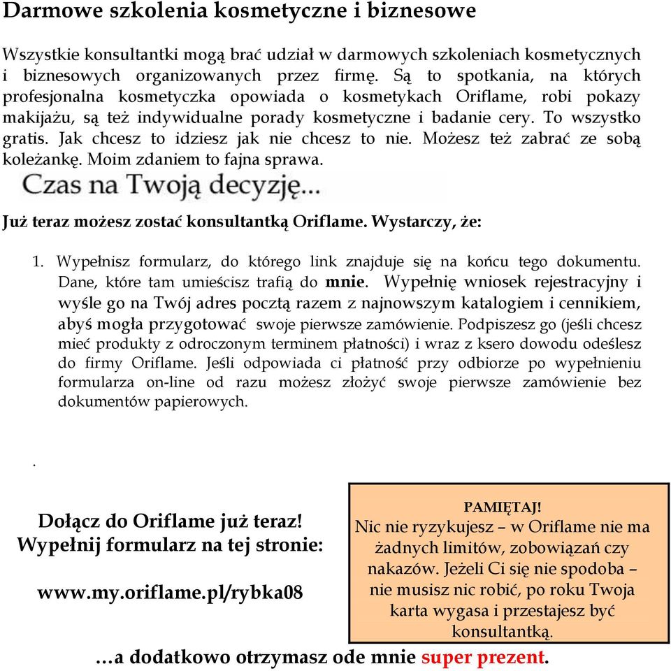 Jak chcesz to idziesz jak nie chcesz to nie. Możesz też zabrać ze sobą koleżankę. Moim zdaniem to fajna sprawa. Już teraz możesz zostać konsultantką Oriflame. Wystarczy, że: 1.