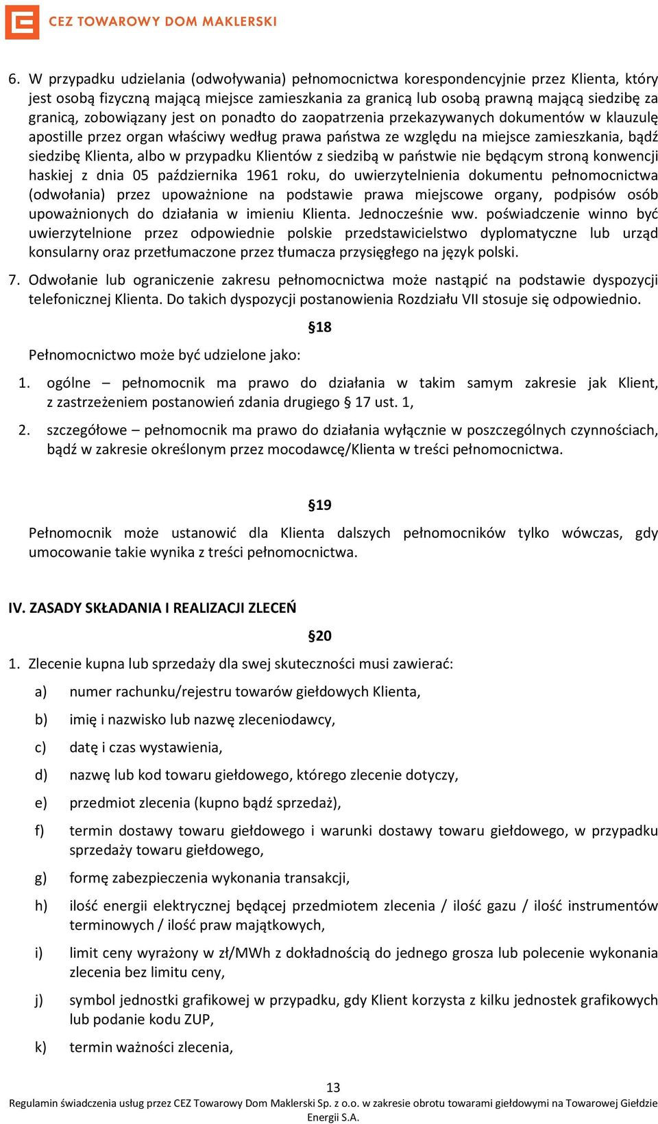 przypadku Klientów z siedzibą w państwie nie będącym stroną konwencji haskiej z dnia 05 października 1961 roku, do uwierzytelnienia dokumentu pełnomocnictwa (odwołania) przez upoważnione na podstawie