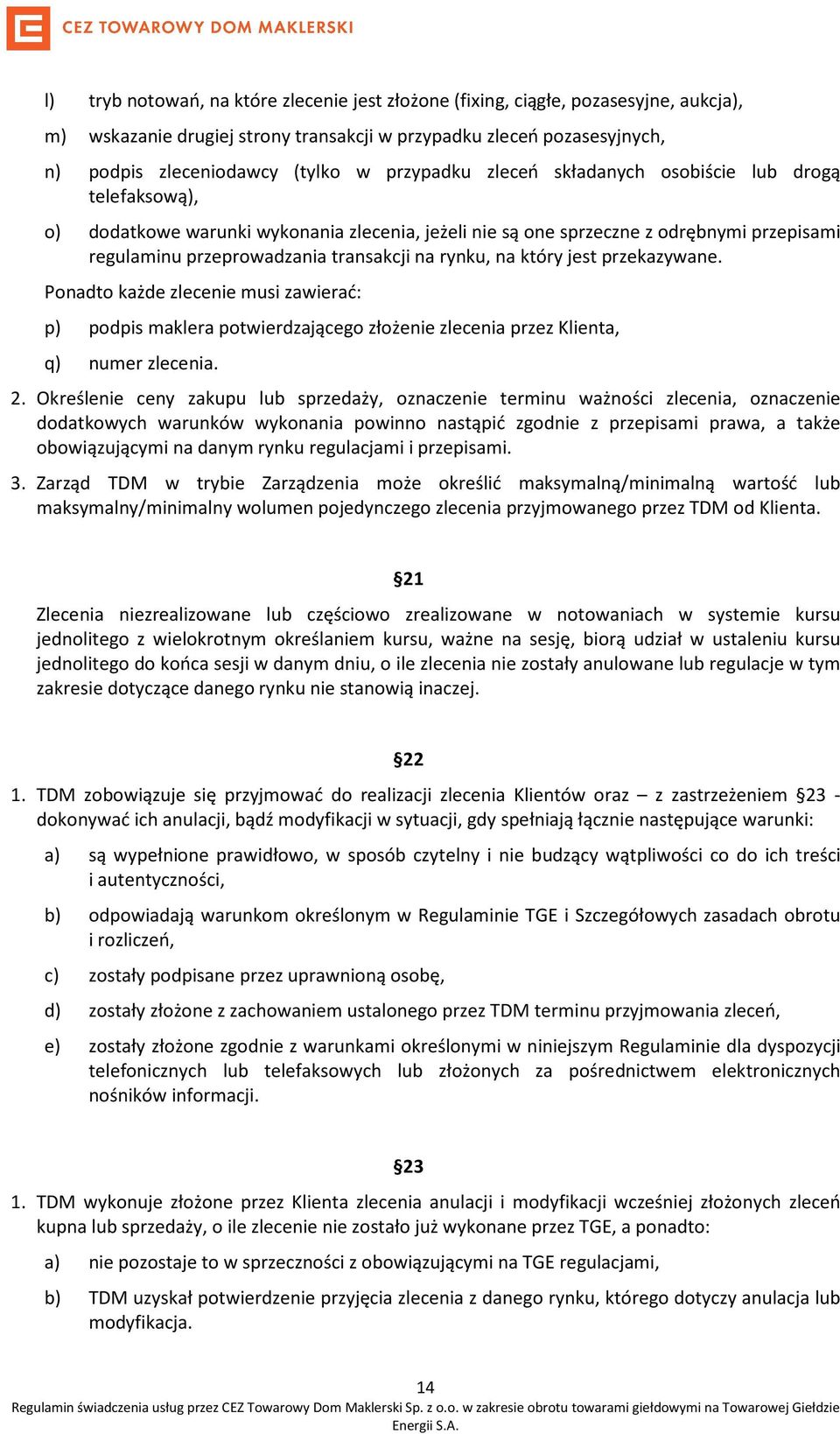 rynku, na który jest przekazywane. Ponadto każde zlecenie musi zawierać: p) podpis maklera potwierdzającego złożenie zlecenia przez Klienta, q) numer zlecenia. 2.