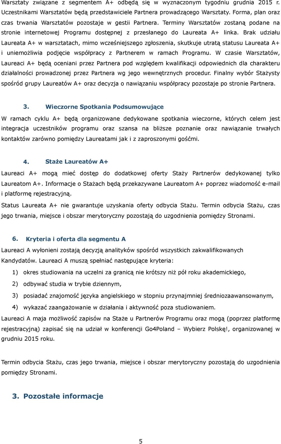 Brak udziału Laureata A+ w warsztatach, mimo wcześniejszego zgłoszenia, skutkuje utratą statusu Laureata A+ i uniemożliwia podjęcie współpracy z Partnerem w ramach Programu.