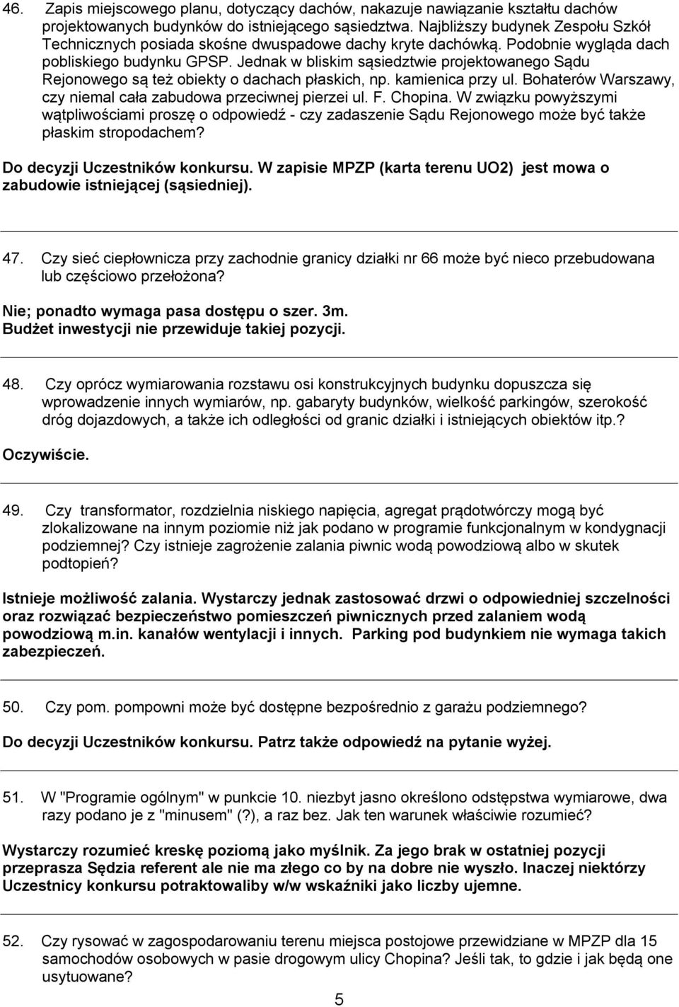 Jednak w bliskim sąsiedztwie projektowanego Sądu Rejonowego są też obiekty o dachach płaskich, np. kamienica przy ul. Bohaterów Warszawy, czy niemal cała zabudowa przeciwnej pierzei ul. F. Chopina.