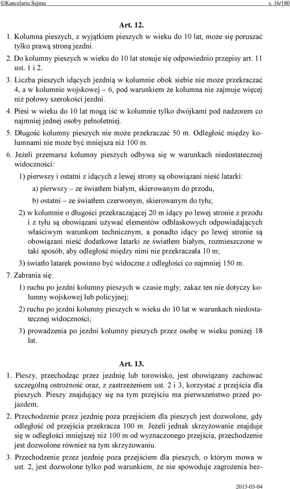 Liczba pieszych idących jezdnią w kolumnie obok siebie nie może przekraczać 4, a w kolumnie wojskowej 6, pod warunkiem że kolumna nie zajmuje więcej niż połowy szerokości jezdni. 4. Piesi w wieku do 10 lat mogą iść w kolumnie tylko dwójkami pod nadzorem co najmniej jednej osoby pełnoletniej.