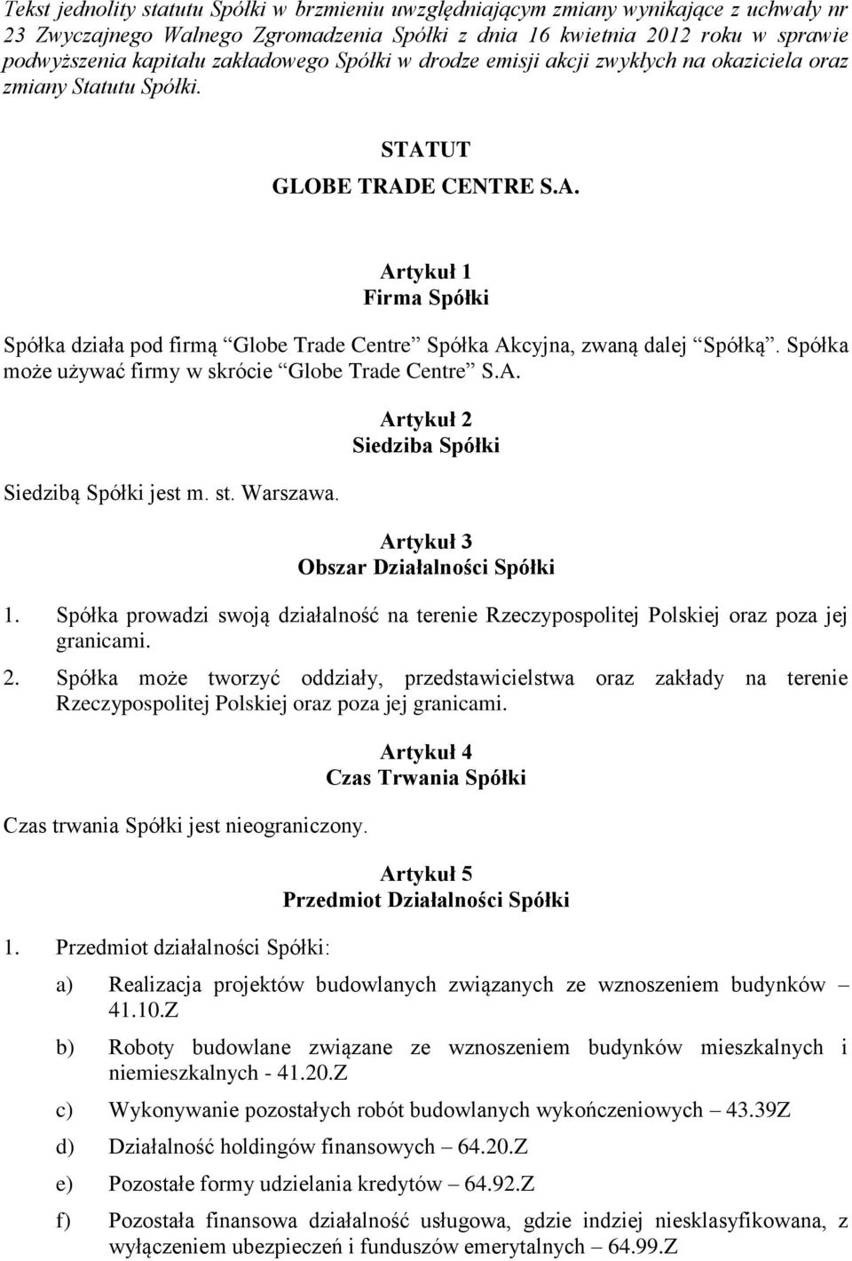 Spółka może używać firmy w skrócie Globe Trade Centre S.A. Siedzibą Spółki jest m. st. Warszawa. Artykuł 2 Siedziba Spółki Artykuł 3 Obszar Działalności Spółki 1.