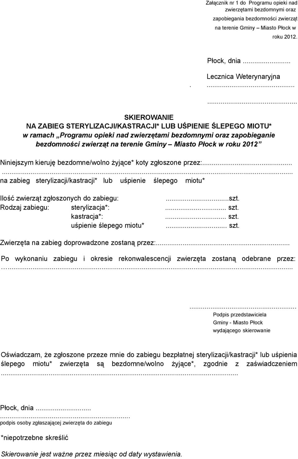 Płock w roku 2012 Niniejszym kieruję bezdomne/wolno żyjące* koty zgłoszone przez:...... na zabieg sterylizacji/kastracji* lub uśpienie ślepego miotu* Ilość zwierząt zgłoszonych do zabiegu:...szt.