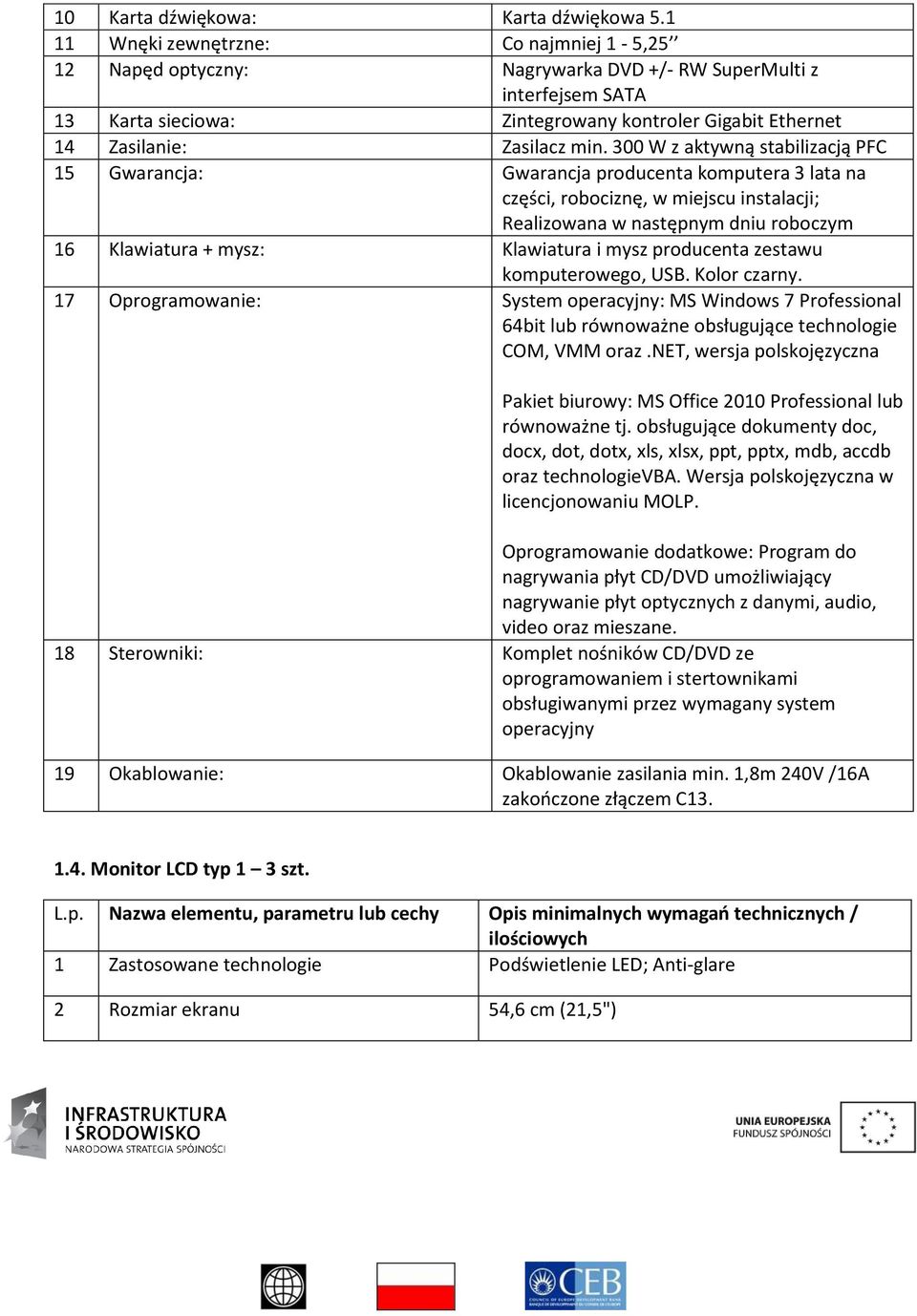 300 W z aktywną stabilizacją PFC 15 Gwarancja: Gwarancja producenta komputera 3 lata na części, robociznę, w miejscu instalacji; Realizowana w następnym dniu roboczym 16 Klawiatura + mysz: Klawiatura