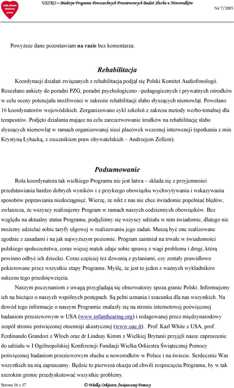 Rozesłano ankiety do poradni PZG, poradni psychologiczno pedagogicznych i prywatnych ośrodków w celu oceny potencjału możliwości w zakresie rehabilitacji słabo słyszących niemowląt.