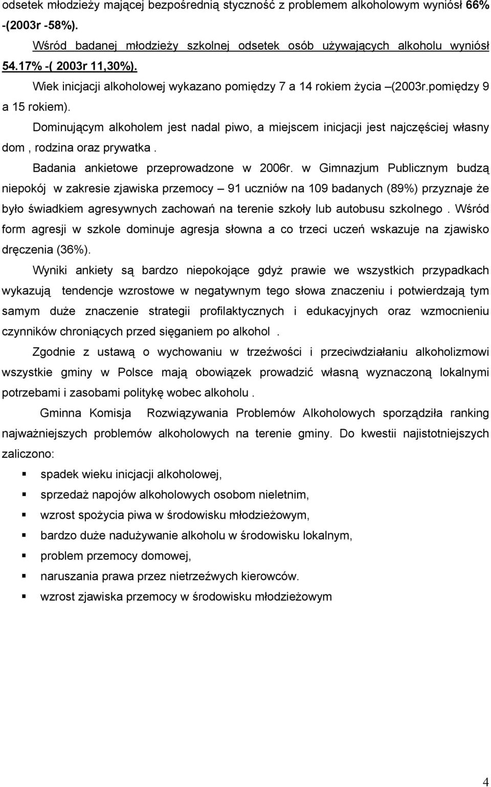 Dominującym alkoholem jest nadal piwo, a miejscem inicjacji jest najczęściej własny dom, rodzina oraz prywatka. Badania ankietowe przeprowadzone w 2006r.