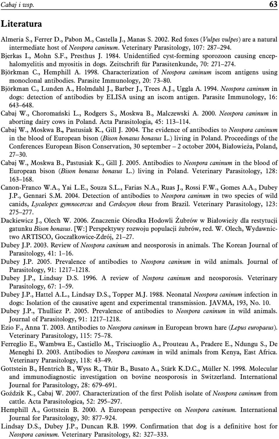 Zeitschrift für Parasitenkunde, 70: 271 274. Björkman C., Hemphill A. 1998. Characterization of Neospora caninum iscom antigens using monoclonal antibodies. Parasite Immunology, 20: 73 80. Björkman C., Lunden A.