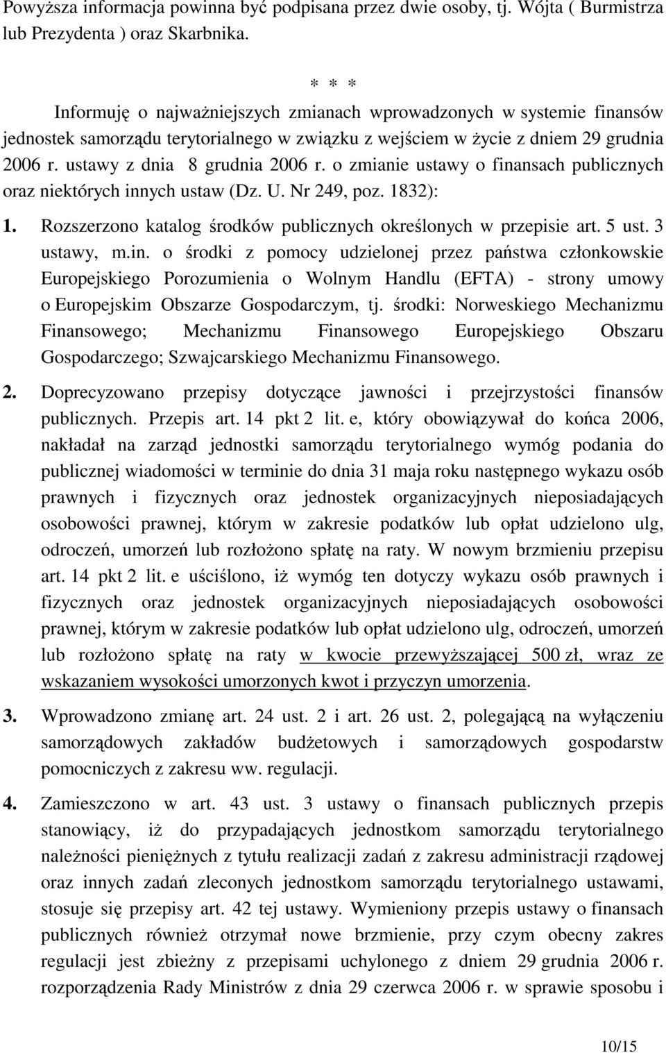 o zmianie ustawy o finansach publicznych oraz niektórych innych ustaw (Dz. U. Nr 249, poz. 1832): 1. Rozszerzono katalog środków publicznych określonych w przepisie art. 5 ust. 3 ustawy, m.in. o środki z pomocy udzielonej przez państwa członkowskie Europejskiego Porozumienia o Wolnym Handlu (EFTA) - strony umowy o Europejskim Obszarze Gospodarczym, tj.