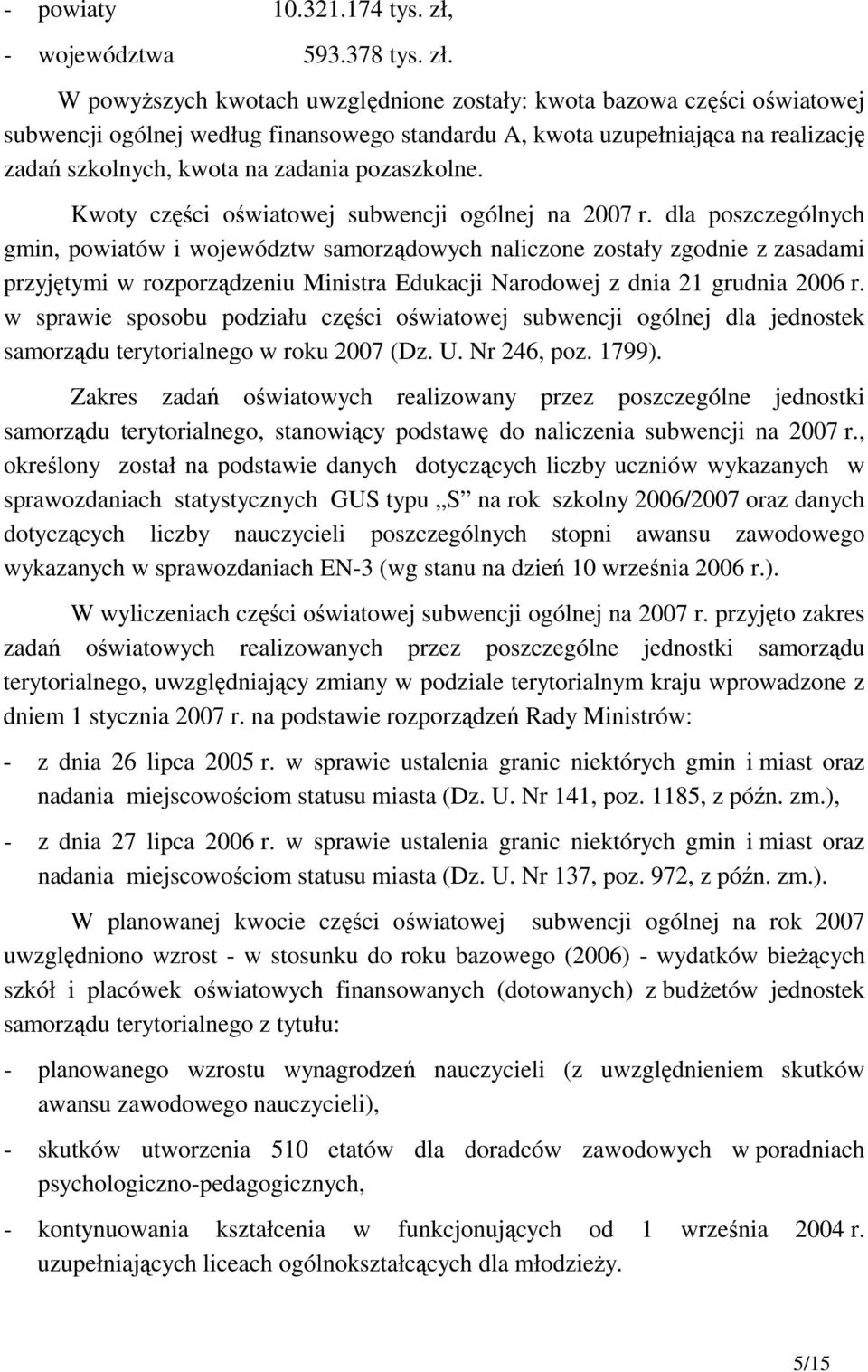 W powyŝszych kwotach uwzględnione zostały: kwota bazowa części oświatowej subwencji ogólnej według finansowego standardu A, kwota uzupełniająca na realizację zadań szkolnych, kwota na zadania