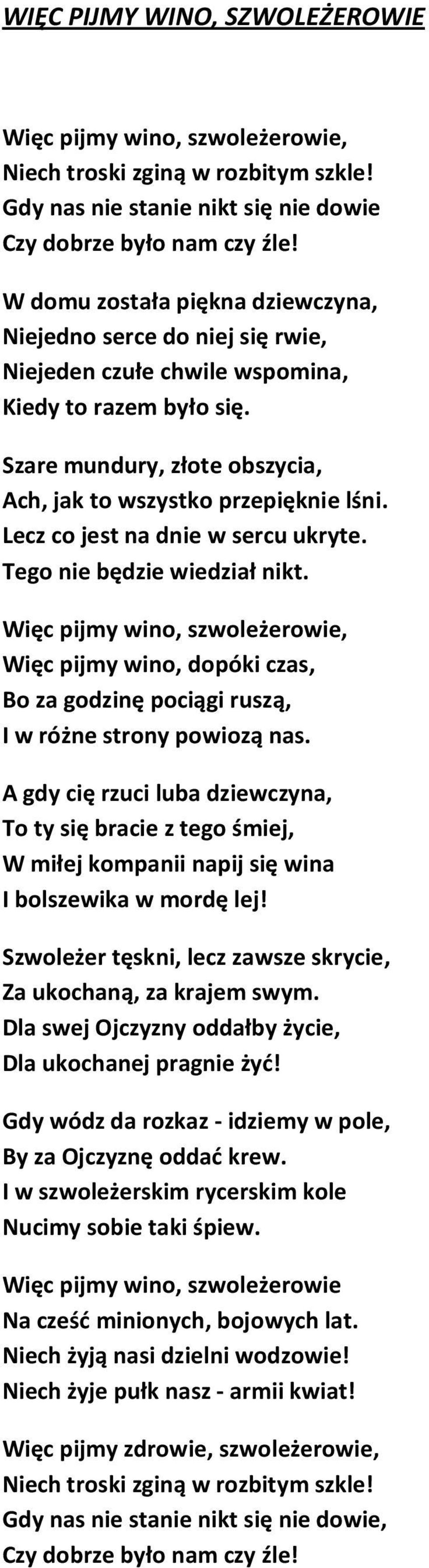 Lecz co jest na dnie w sercu ukryte. Tego nie będzie wiedział nikt. Więc pijmy wino, szwoleżerowie, Więc pijmy wino, dopóki czas, Bo za godzinę pociągi ruszą, I w różne strony powiozą nas.