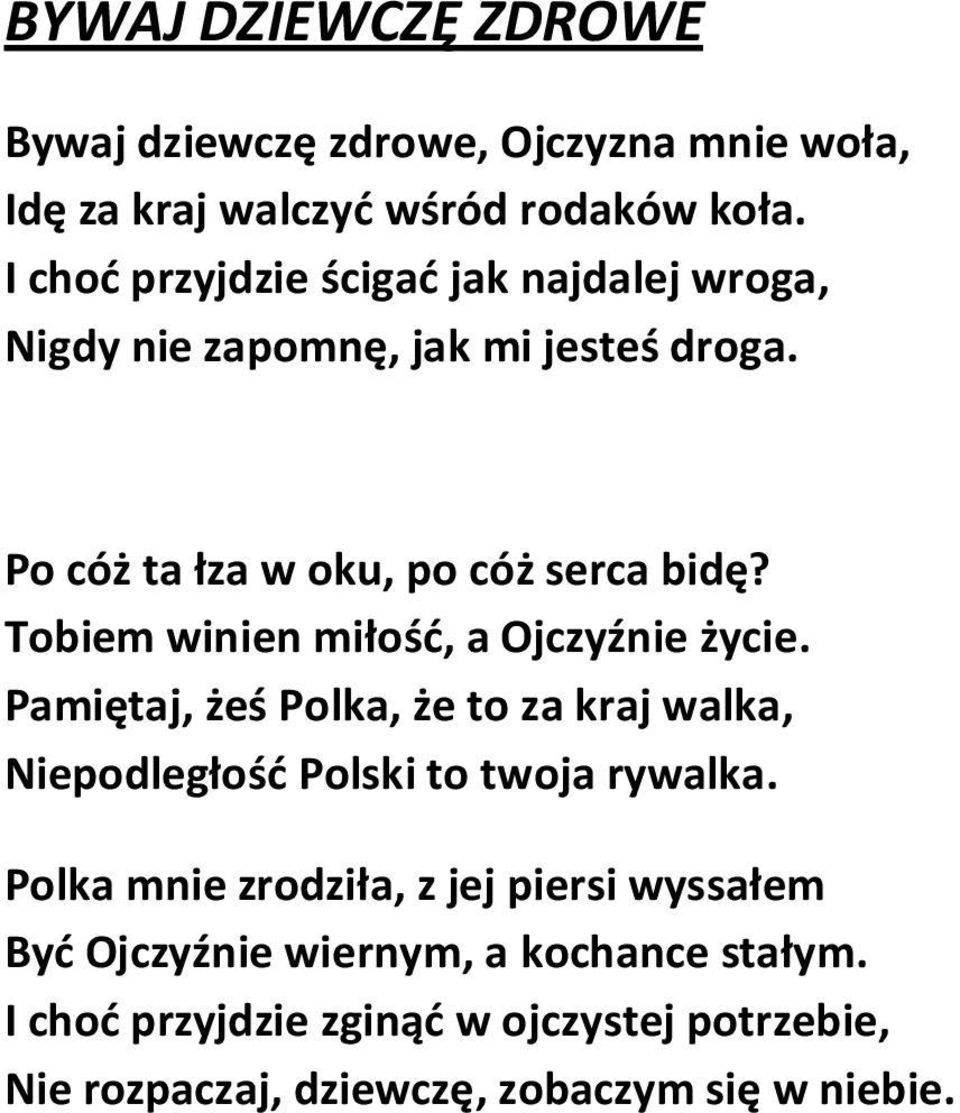 Tobiem winien miłość, a Ojczyźnie życie. Pamiętaj, żeś Polka, że to za kraj walka, Niepodległość Polski to twoja rywalka.