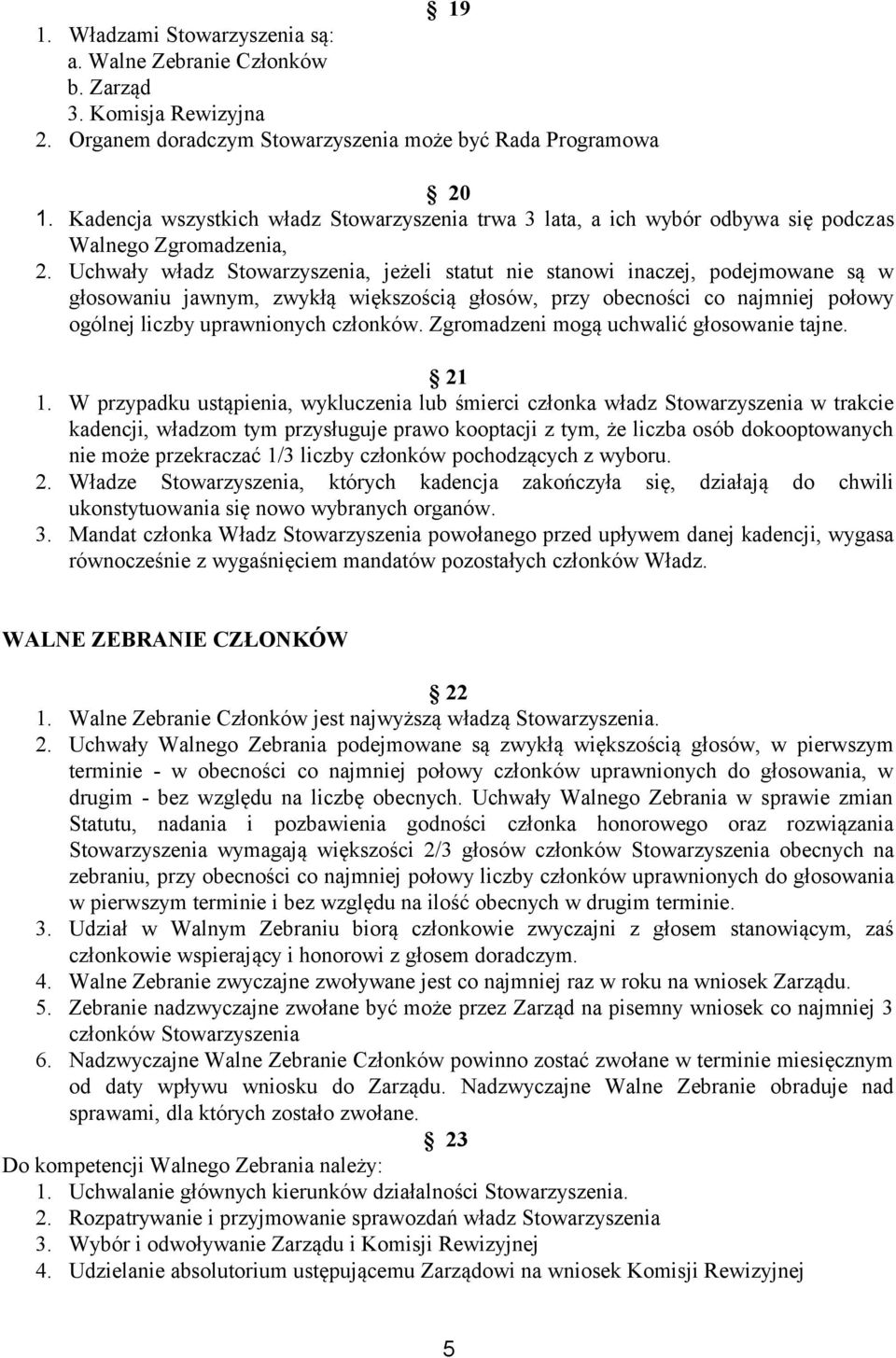 Uchwały władz Stowarzyszenia, jeżeli statut nie stanowi inaczej, podejmowane są w głosowaniu jawnym, zwykłą większością głosów, przy obecności co najmniej połowy ogólnej liczby uprawnionych członków.