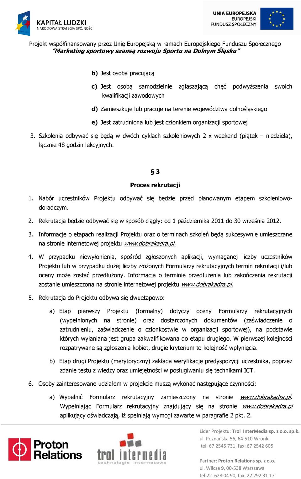 Nabór uczestników Projektu odbywać się będzie przed planowanym etapem szkoleniowodoradczym. 2. Rekrutacja będzie odbywać się w sposób ciągły: od 1 października 2011 do 30