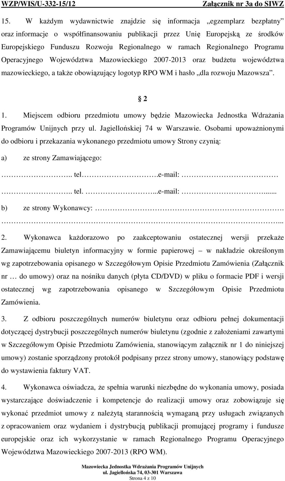 Miejscem odbioru przedmiotu umowy będzie Mazowiecka Jednostka Wdrażania Programów Unijnych przy ul. Jagiellońskiej 74 w Warszawie.