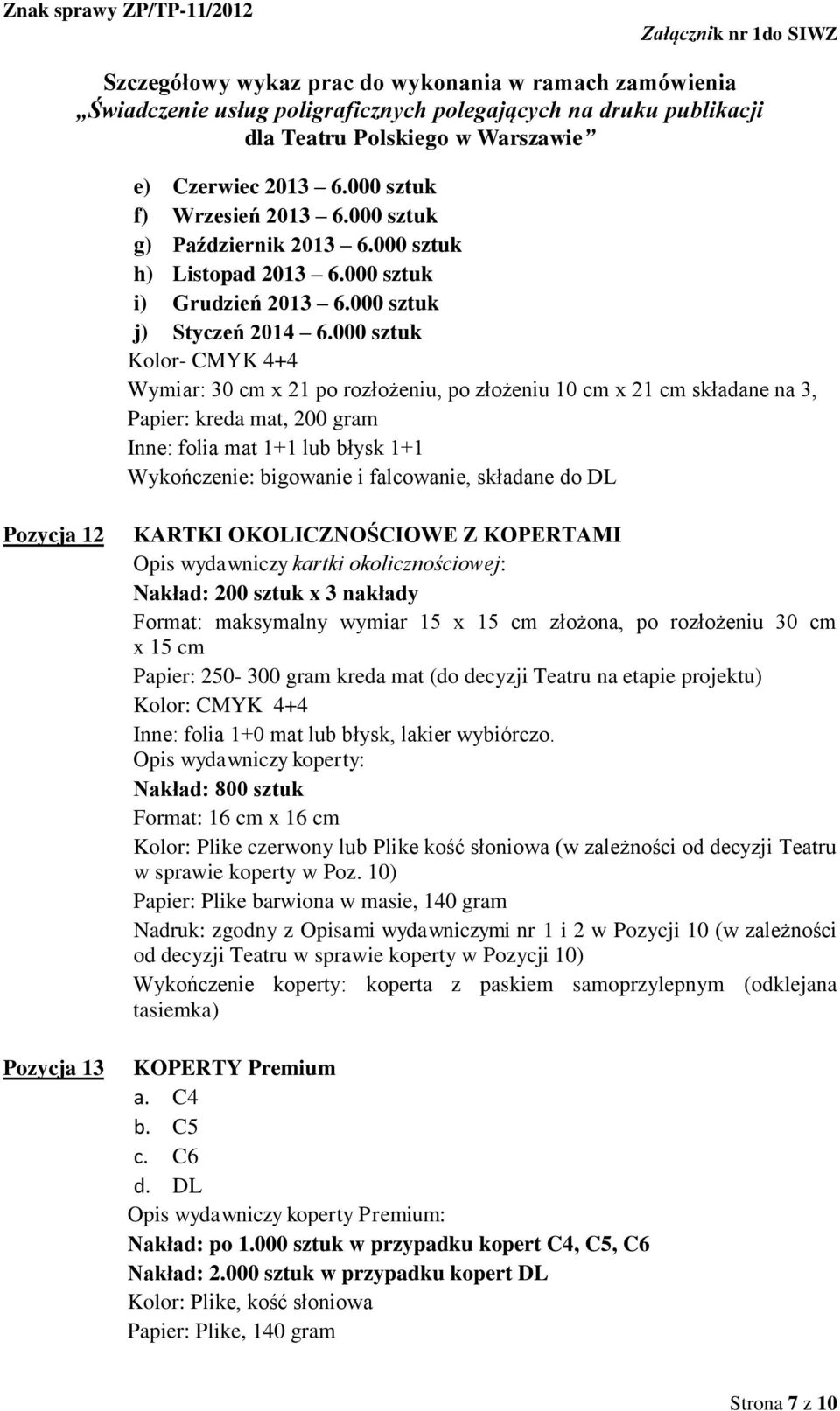 składane do DL Pozycja 12 Pozycja 13 KARTKI OKOLICZNOŚCIOWE Z KOPERTAMI Opis wydawniczy kartki okolicznościowej: Nakład: 200 sztuk x 3 nakłady Format: maksymalny wymiar 15 x 15 cm złożona, po