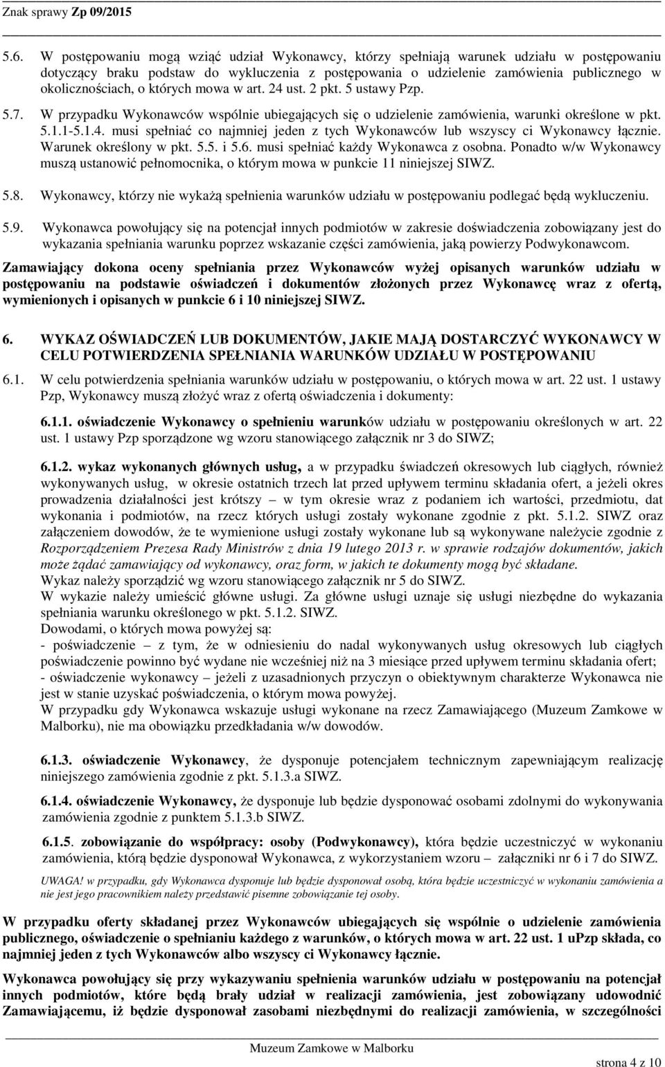 Warunek określony w pkt. 5.5. i 5.6. musi spełniać każdy Wykonawca z osobna. Ponadto w/w Wykonawcy muszą ustanowić pełnomocnika, o którym mowa w punkcie 11 niniejszej SIWZ. 5.8.