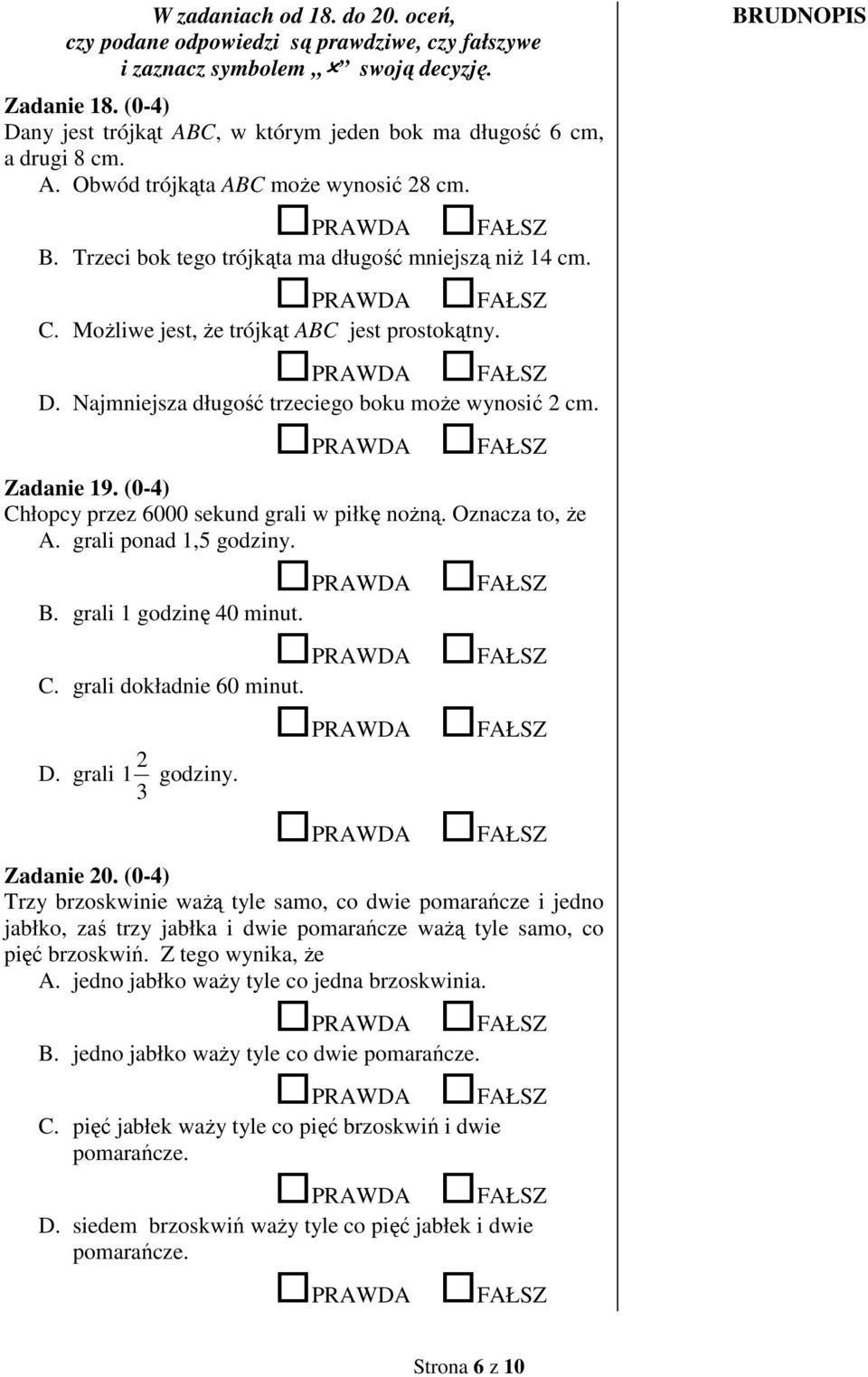 MoŜliwe jest, Ŝe trójkąt ABC jest prostokątny. D. Najmniejsza długość trzeciego boku moŝe wynosić 2 cm. Zadanie 19. (0-4) Chłopcy przez 6000 sekund grali w piłkę noŝną. Oznacza to, Ŝe A.