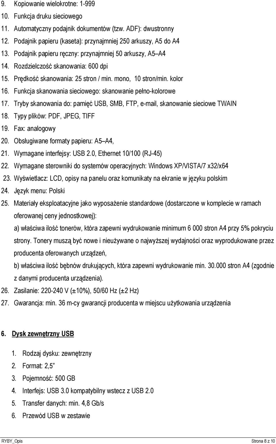 Funkcja skanowania sieciowego: skanowanie pełno-kolorowe 17. Tryby skanowania do: pamięć USB, SMB, FTP, e-mail, skanowanie sieciowe TWAIN 18. Typy plików: PDF, JPEG, TIFF 19. Fax: analogowy 20.