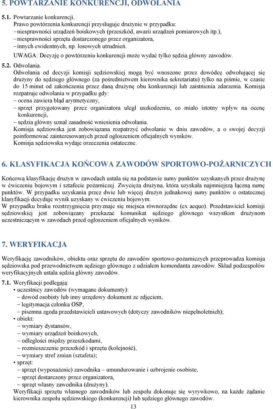 ), niesprawności sprzętu dostarczonego przez organizatora, innych ewidentnych, np. losowych utrudnień. UWAGA: Decyzję o powtórzeniu konkurencji może wydać tylko sędzia główny zawodów. 5.2. Odwołania.