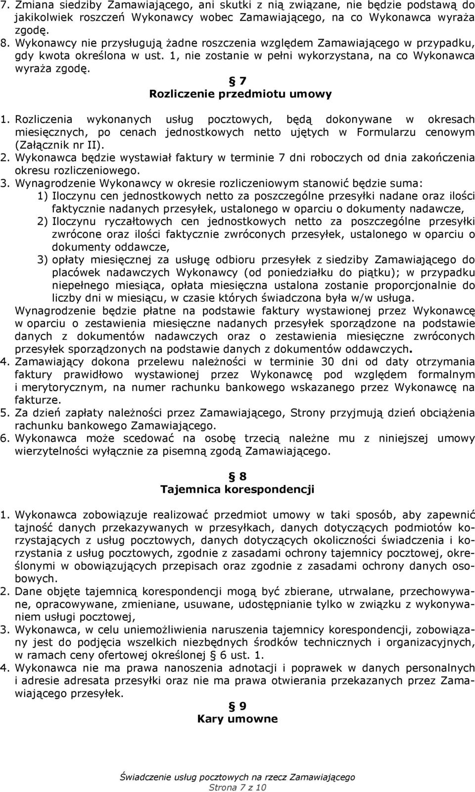 7 Rozliczenie przedmiotu umowy 1. Rozliczenia wykonanych usług pocztowych, będą dokonywane w okresach miesięcznych, po cenach jednostkowych netto ujętych w Formularzu cenowym (Załącznik nr II). 2.