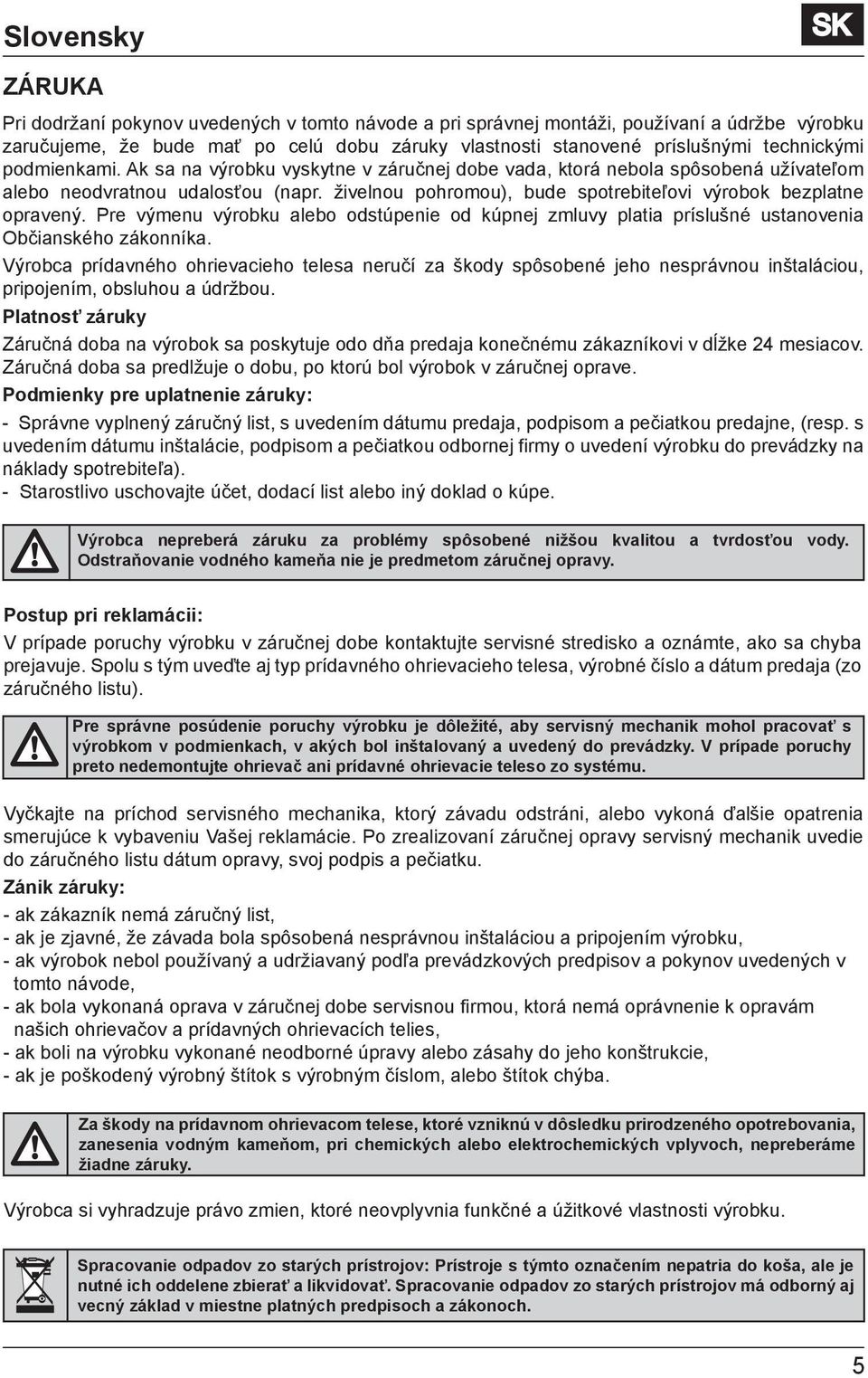 živelnou pohromou), bude spotrebiteľovi výrobok bezplatne opravený. Pre výmenu výrobku alebo odstúpenie od kúpnej zmluvy platia príslušné ustanovenia Občianského zákonníka.