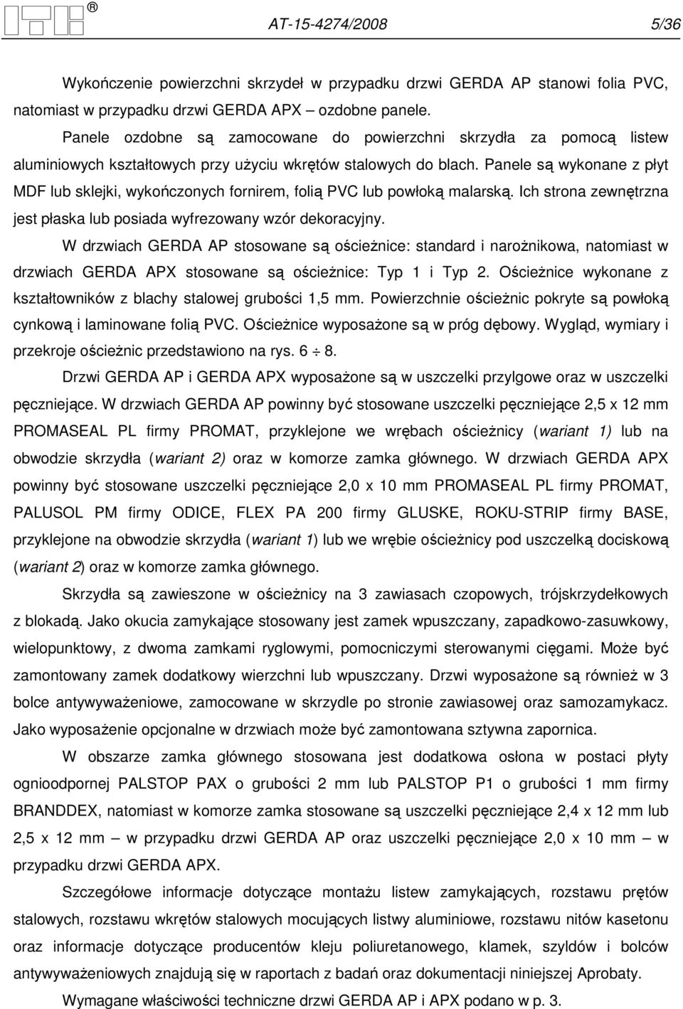 Panele są wykonane z płyt MDF lub sklejki, wykończonych fornirem, folią PVC lub powłoką malarską. Ich strona zewnętrzna jest płaska lub posiada wyfrezowany wzór dekoracyjny.