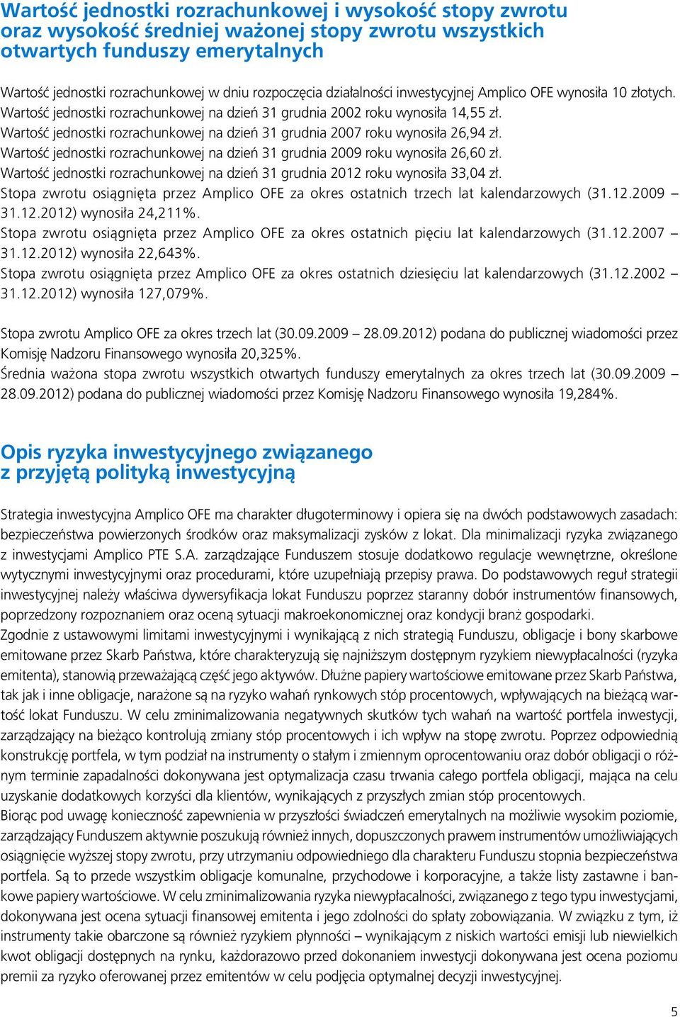 Wartość jednostki rozrachunkowej na dzień 31 grudnia 2007 roku wynosiła 26,94 zł. Wartość jednostki rozrachunkowej na dzień 31 grudnia 2009 roku wynosiła 26,60 zł.