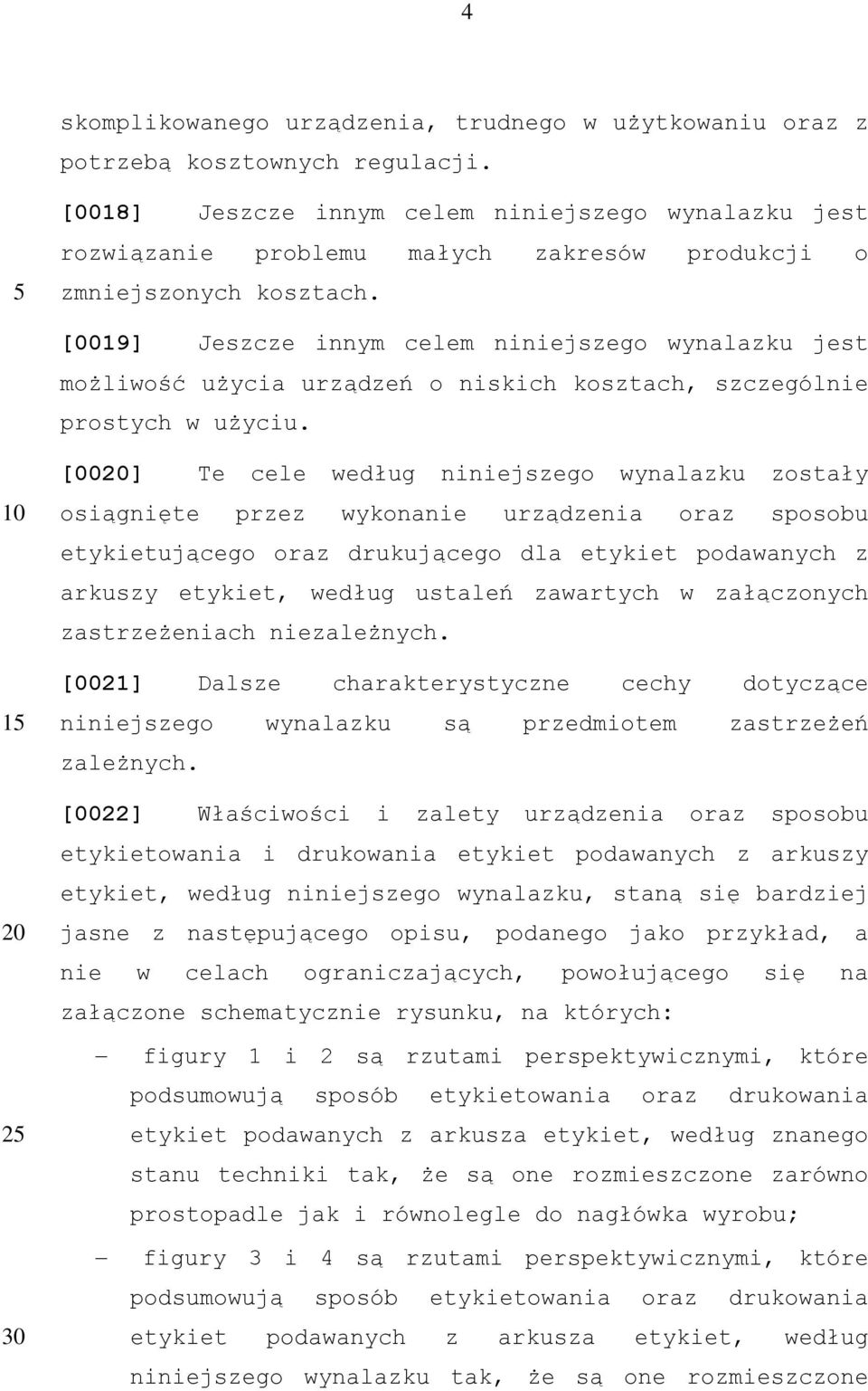 [0019] Jeszcze innym celem niniejszego wynalazku jest możliwość użycia urządzeń o niskich kosztach, szczególnie prostych w użyciu.