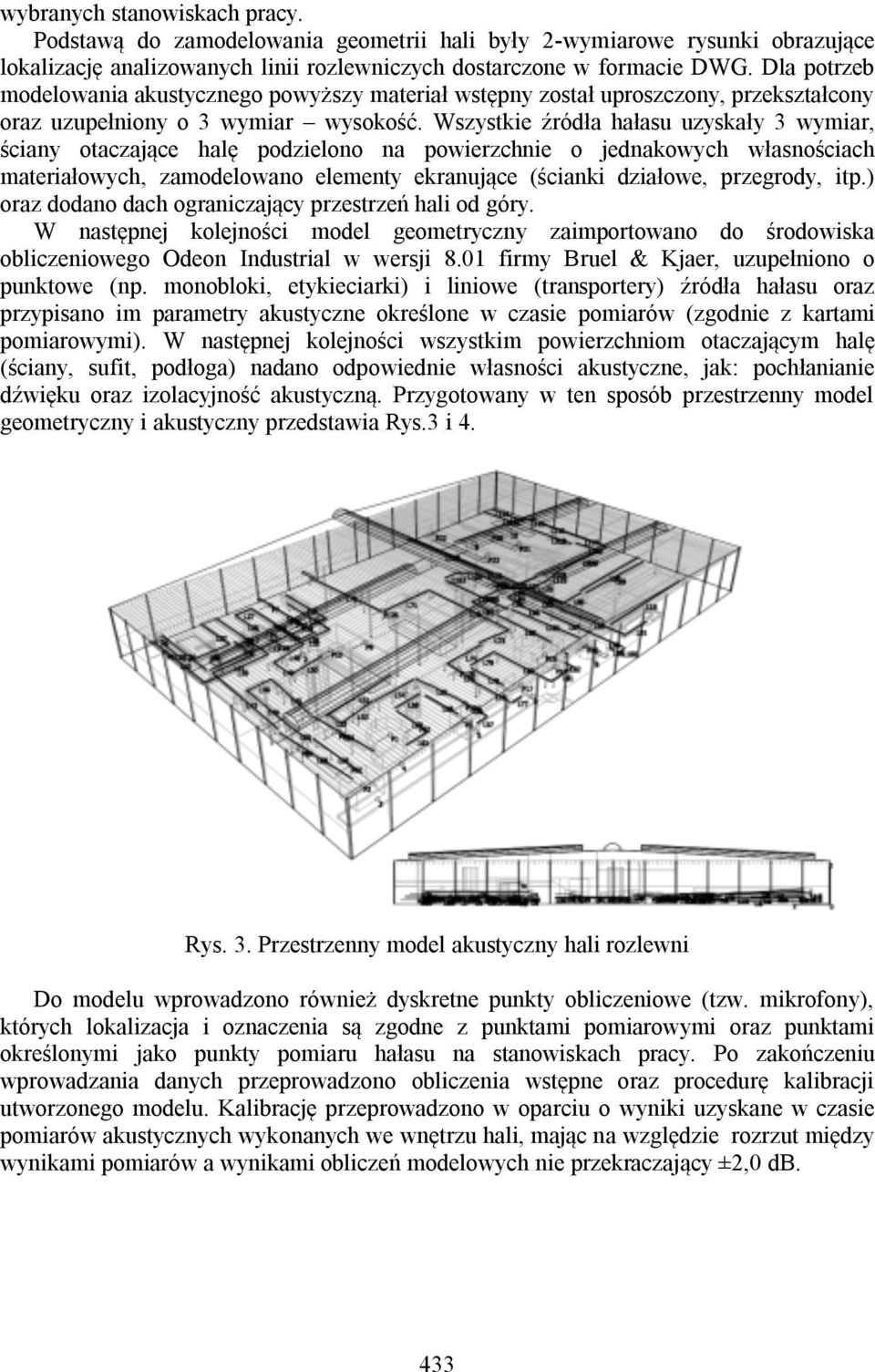 Wszystkie źródła hałasu uzyskały 3 wymiar, ściany otaczające halę podzielono na powierzchnie o jednakowych własnościach materiałowych, zamodelowano elementy ekranujące (ścianki działowe, przegrody,