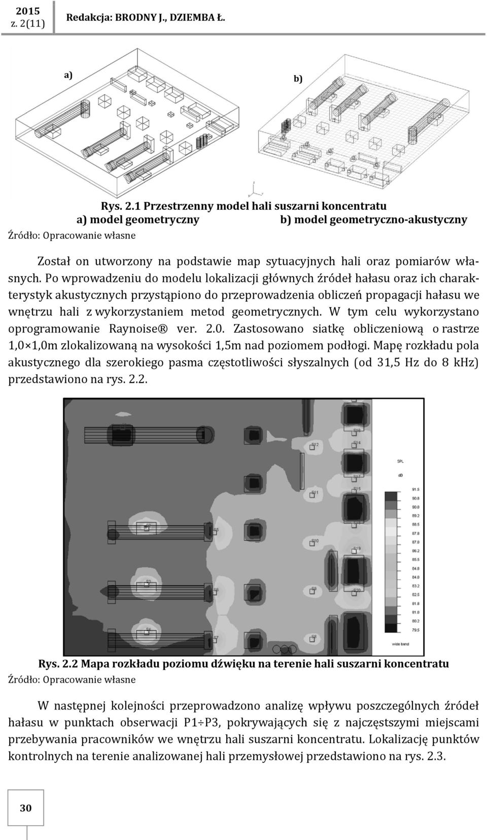 geometrycznych. W tym celu wykorzystano oprogramowanie Raynoise ver. 2.0. Zastosowano siatkę obliczeniową o rastrze 1,0 1,0m zlokalizowaną na wysokości 1,5m nad poziomem podłogi.