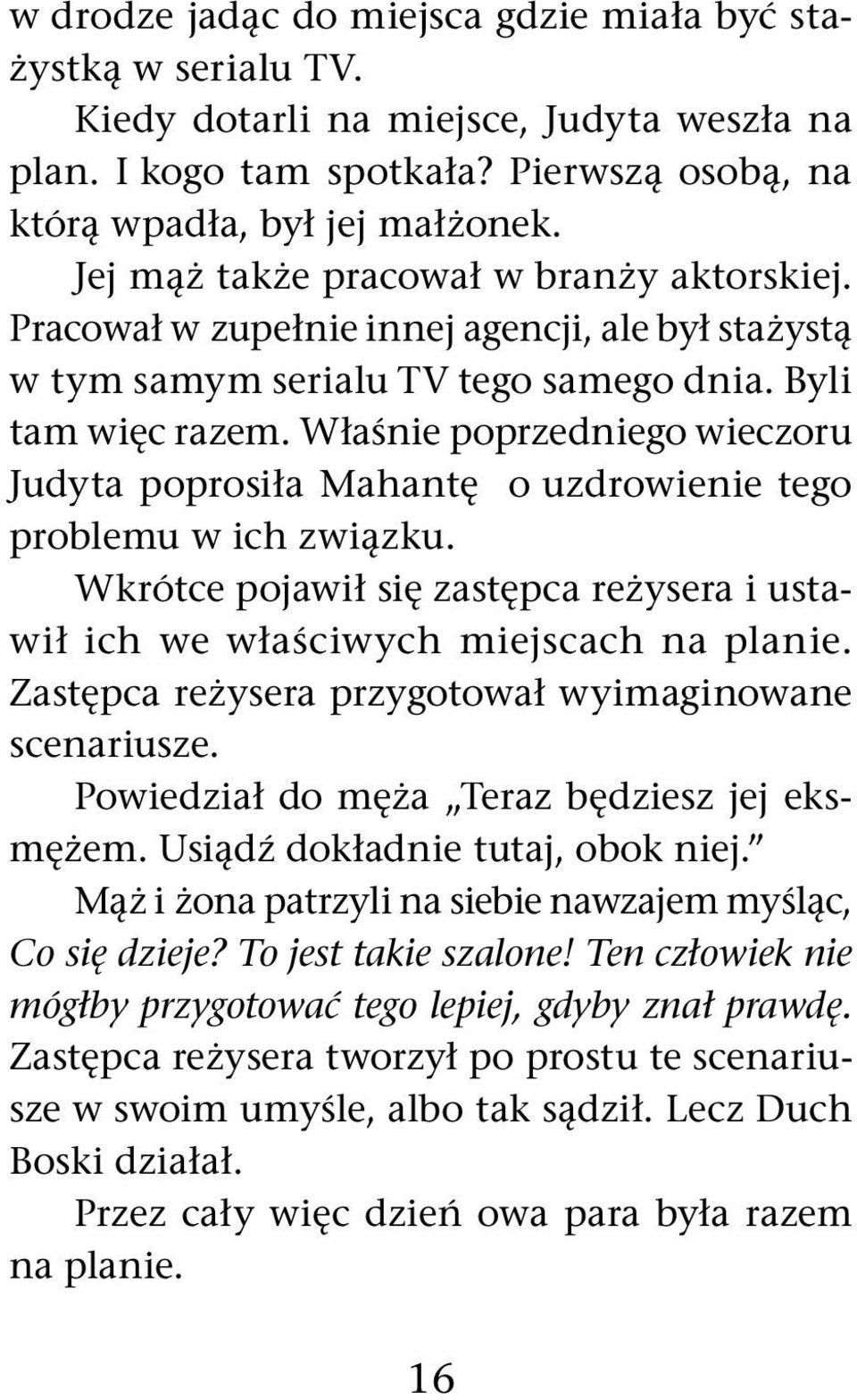 Właśnie poprzedniego wieczoru Judyta poprosiła Mahantę o uzdrowienie tego problemu w ich związku. Wkrótce pojawił się zastępca reżysera i ustawił ich we właściwych miejscach na planie.