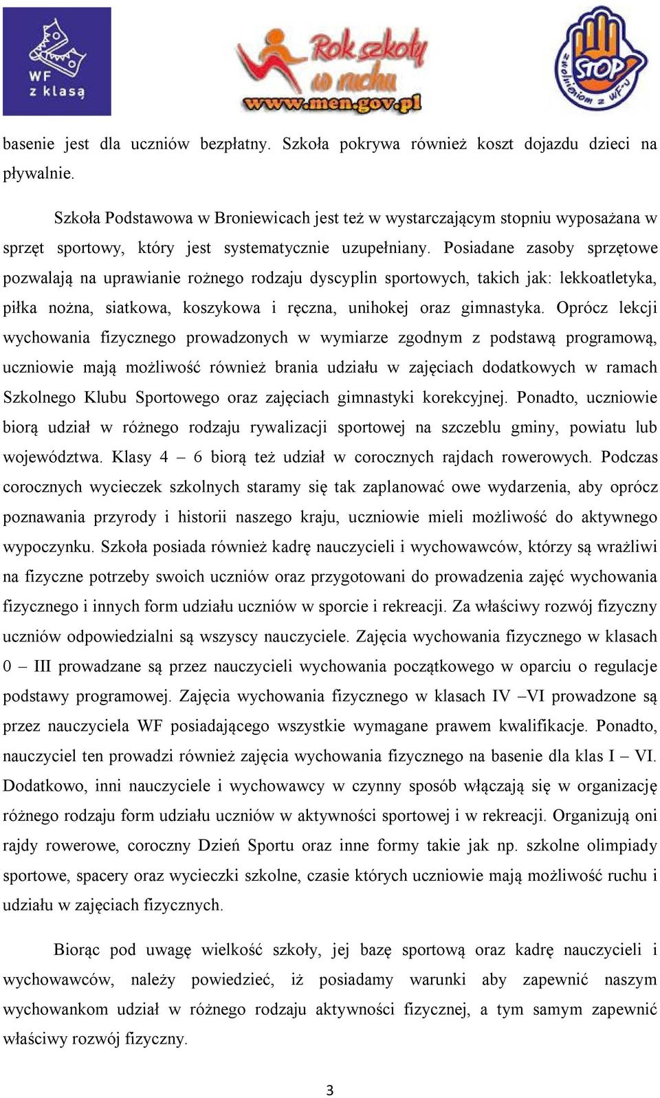 Posiadane zasoby sprzętowe pozwalają na uprawianie rożnego rodzaju dyscyplin sportowych, takich jak: lekkoatletyka, piłka nożna, siatkowa, koszykowa i ręczna, unihokej oraz gimnastyka.