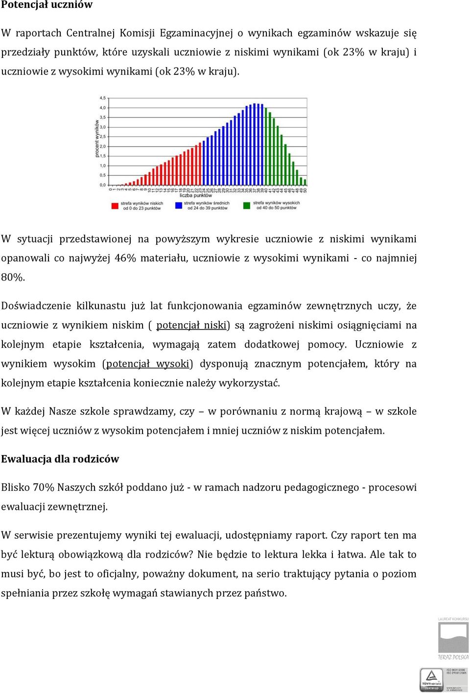 Doświadczenie kilkunastu już lat funkcjonowania egzaminów zewnętrznych uczy, że uczniowie z wynikiem niskim ( potencjał niski) są zagrożeni niskimi osiągnięciami na kolejnym etapie kształcenia,