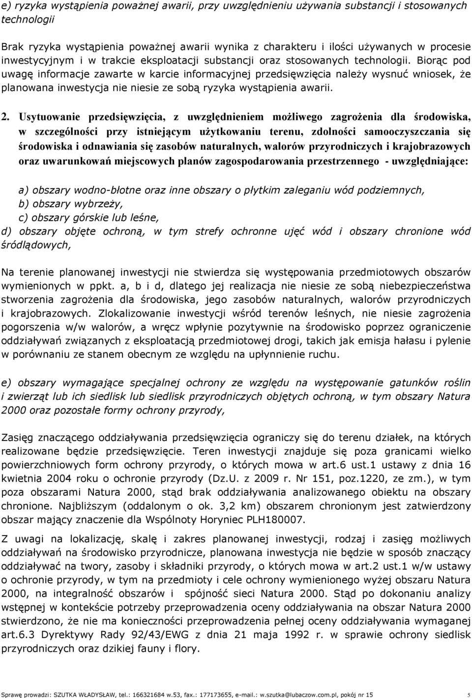 Biorąc pod uwagę informacje zawarte w karcie informacyjnej przedsięwzięcia należy wysnuć wniosek, że planowana inwestycja nie niesie ze sobą ryzyka wystąpienia awarii. 2.