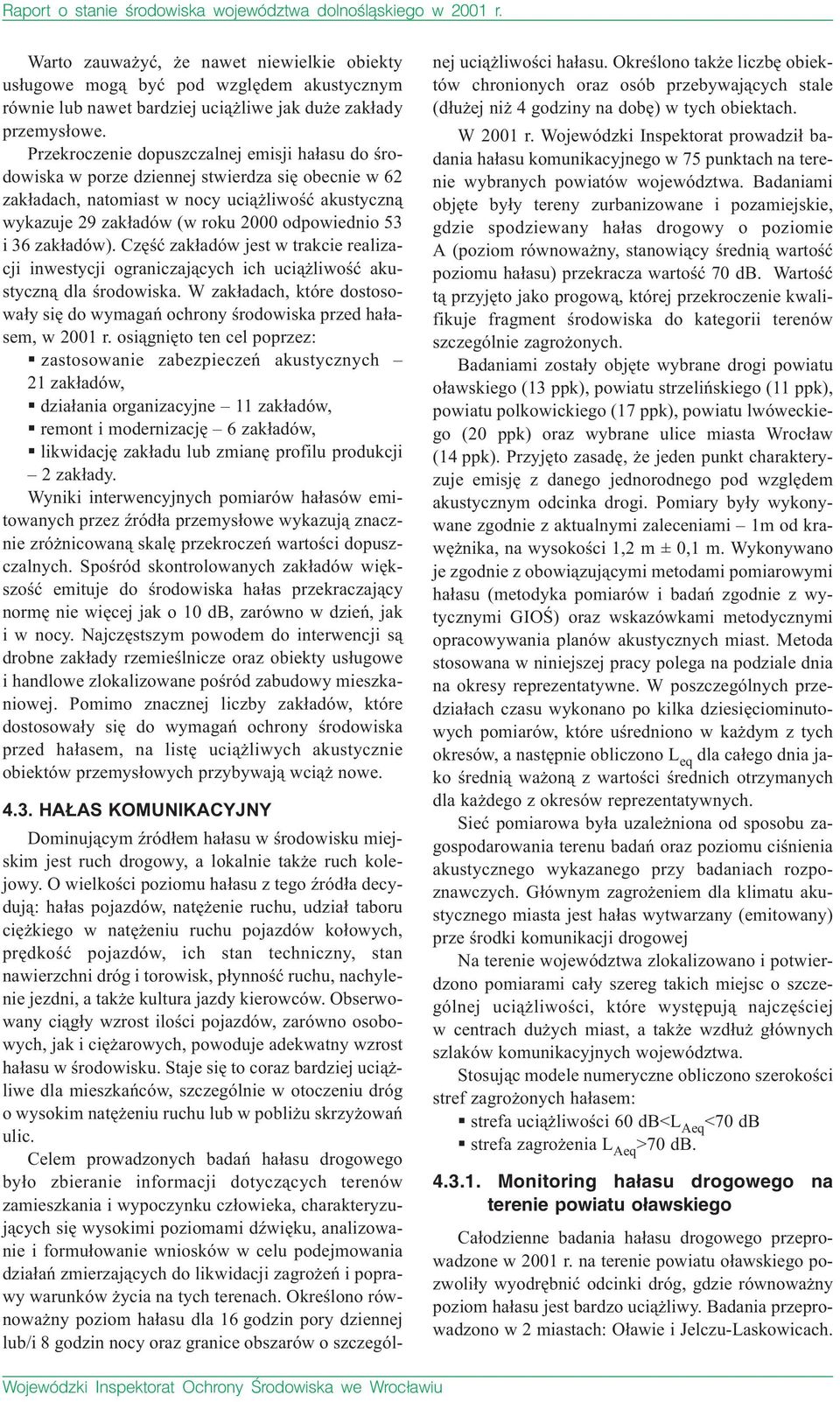 Przekroczenie dopuszczalnej emisji hałasu do środowiska w porze dziennej stwierdza się obecnie w 62 zakładach, natomiast w nocy uciążliwość akustyczną wykazuje 29 zakładów (w roku 2000 odpowiednio 53