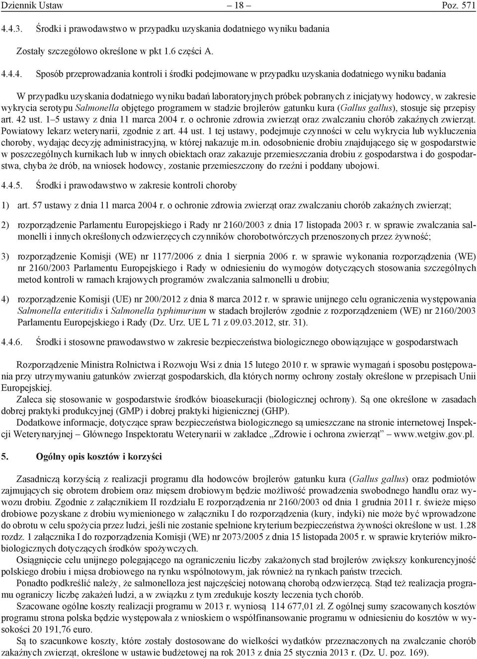 uzyskania dodatniego wyniku badania W przypadku uzyskania dodatniego wyniku badań laboratoryjnych próbek pobranych z inicjatywy hodowcy, w zakresie wykrycia serotypu Salmonella objętego programem w