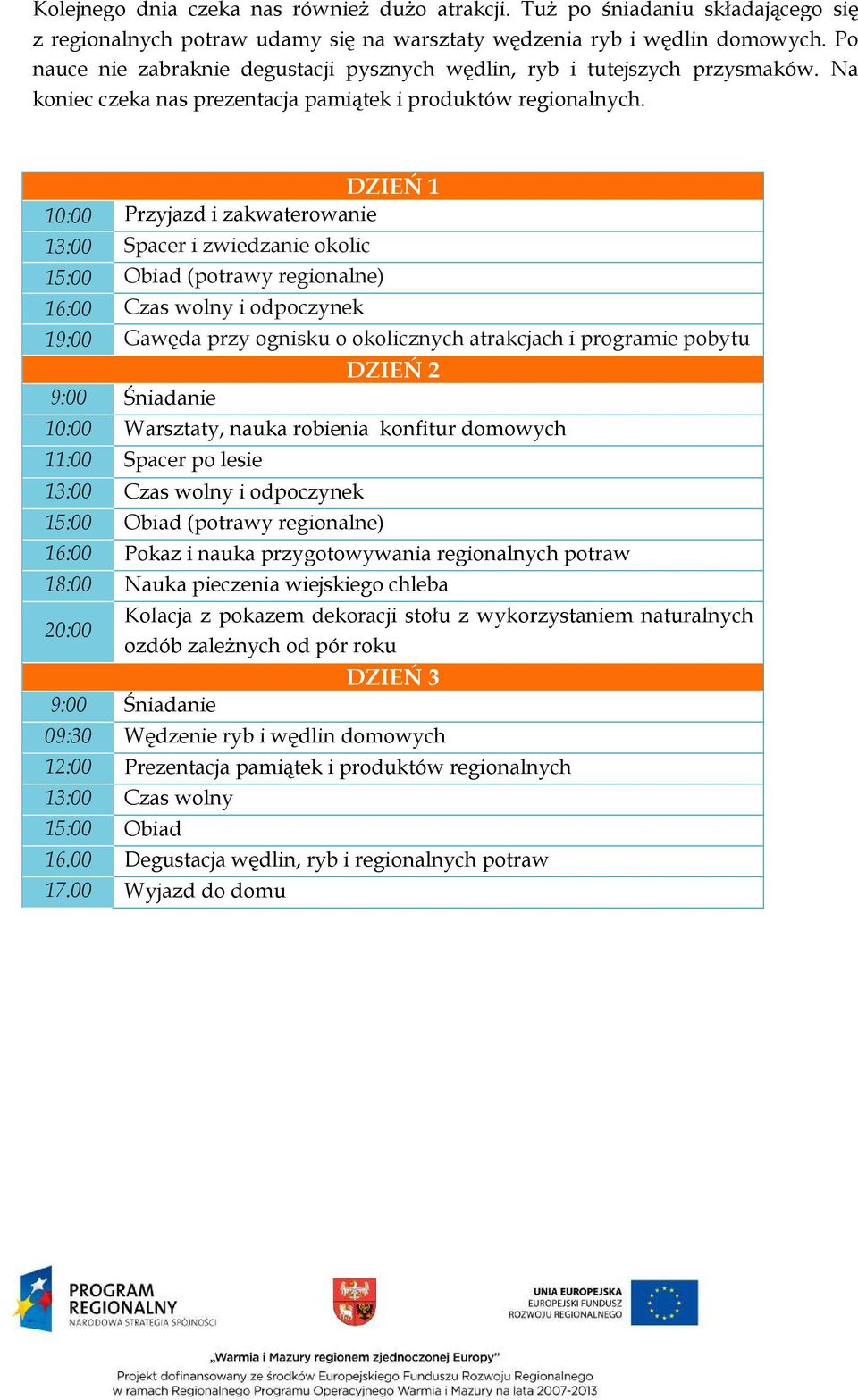 DZIEŃ 1 10:00 Przyjazd i zakwaterowanie 13:00 Spacer i zwiedzanie okolic 16:00 Czas wolny i odpoczynek 19:00 Gawęda przy ognisku o okolicznych atrakcjach i programie pobytu DZIEŃ 2 10:00 Warsztaty,