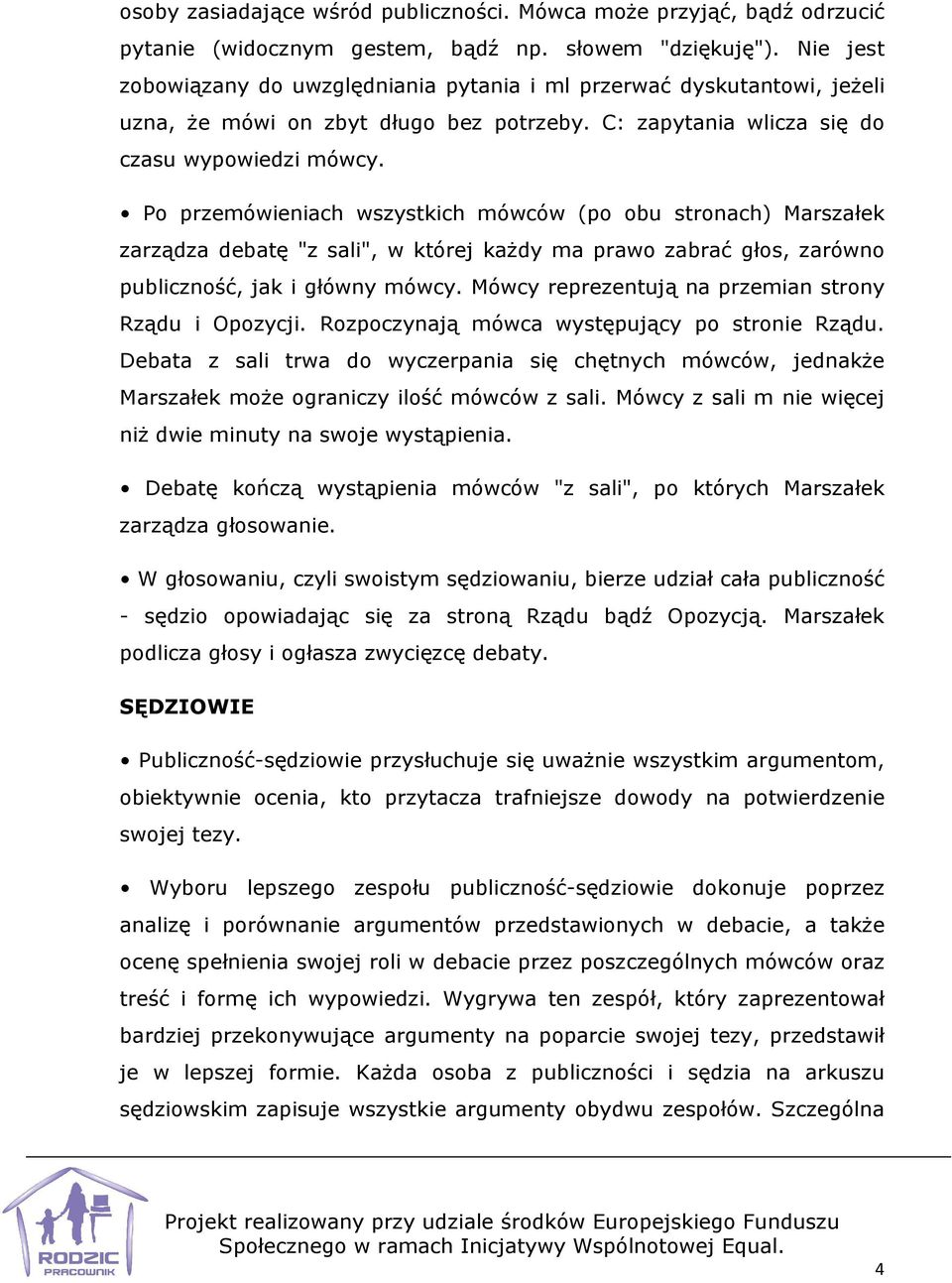 Po przemówieniach wszystkich mówców (po obu stronach) Marszałek zarządza debatę "z sali", w której każdy ma prawo zabrać głos, zarówno publiczność, jak i główny mówcy.