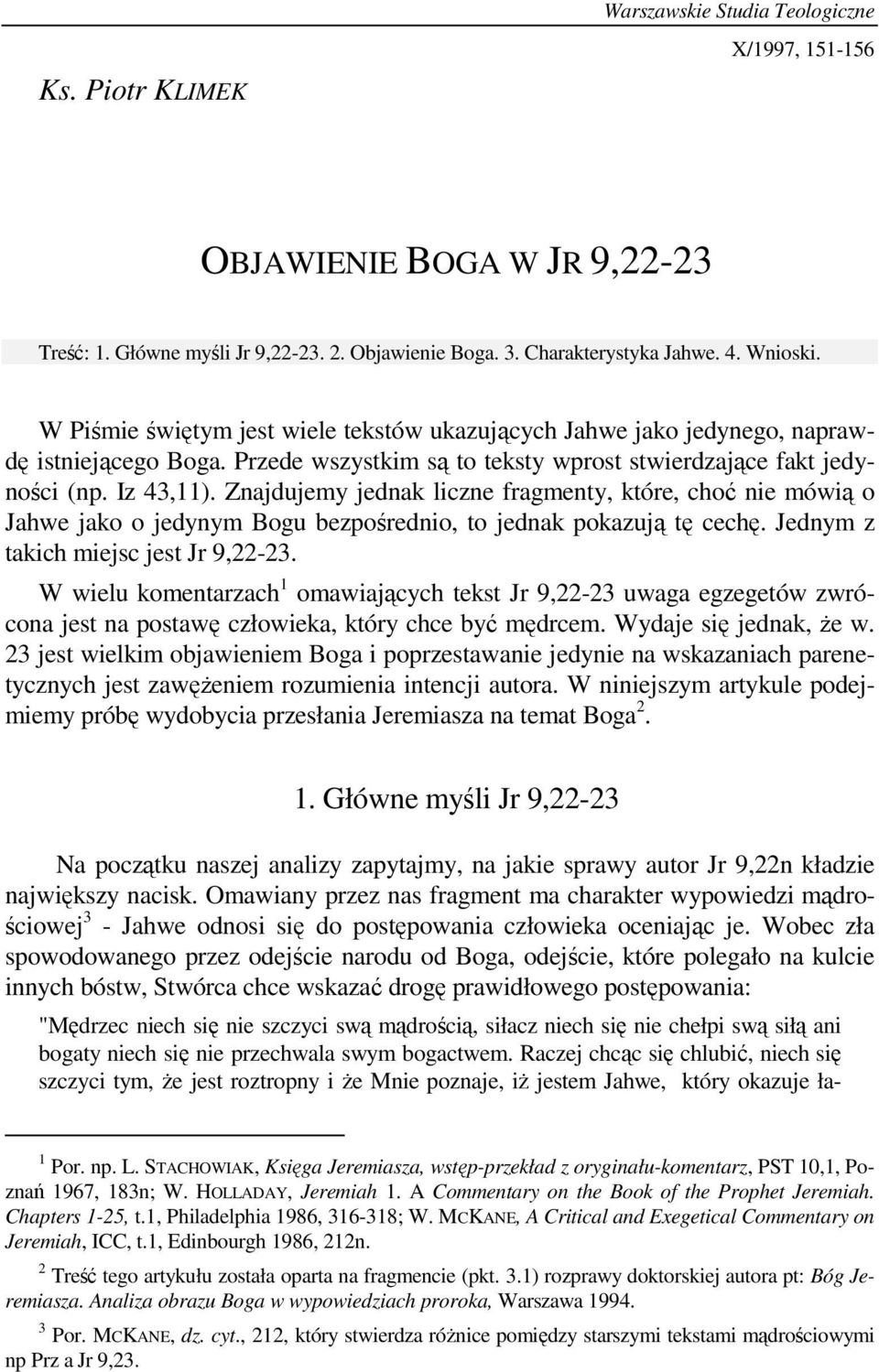 Znajdujemy jednak liczne fragmenty, które, choć nie mówią o Jahwe jako o jedynym Bogu bezpośrednio, to jednak pokazują tę cechę. Jednym z takich miejsc jest Jr 9,22-23.